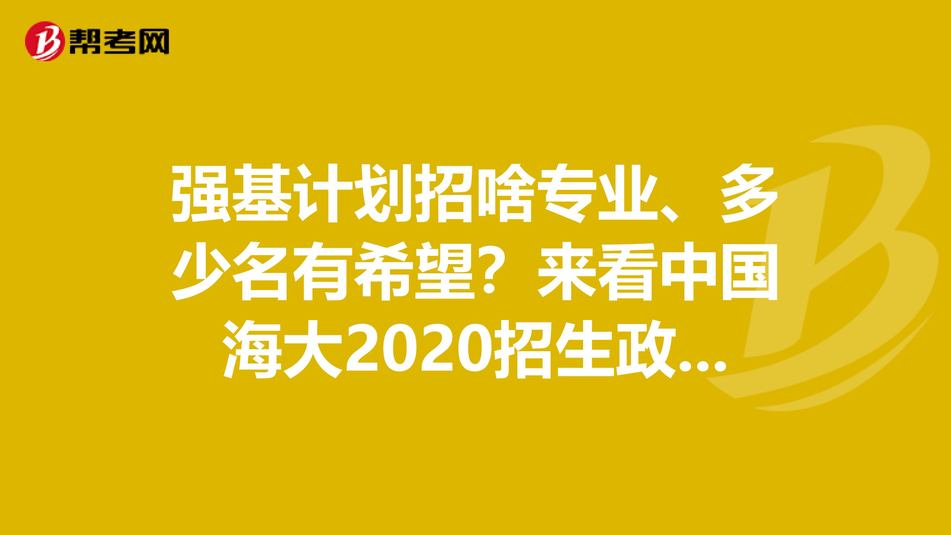 强基计划招啥专业、多少名有希望？来看中国海大2020招生政策解读！