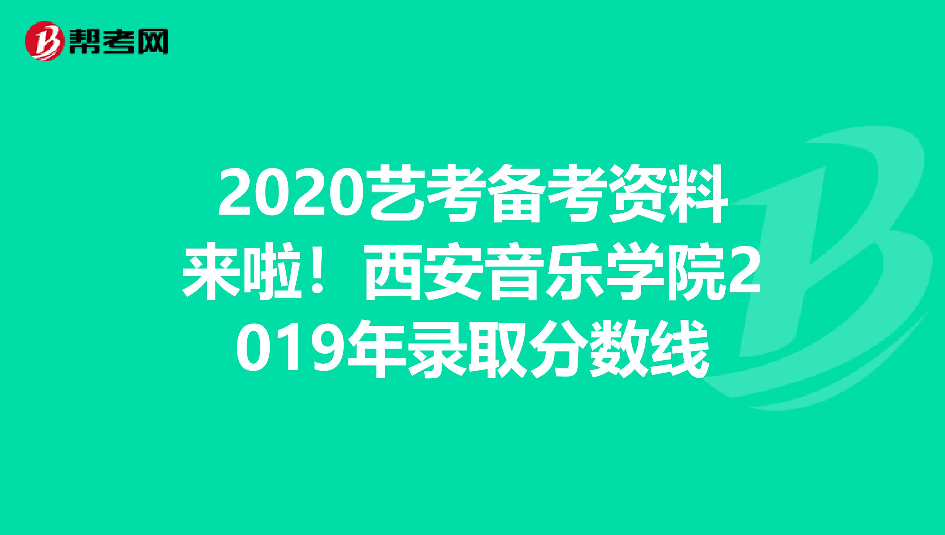 2020艺考备考资料来啦！西安音乐学院2019年录取分数线