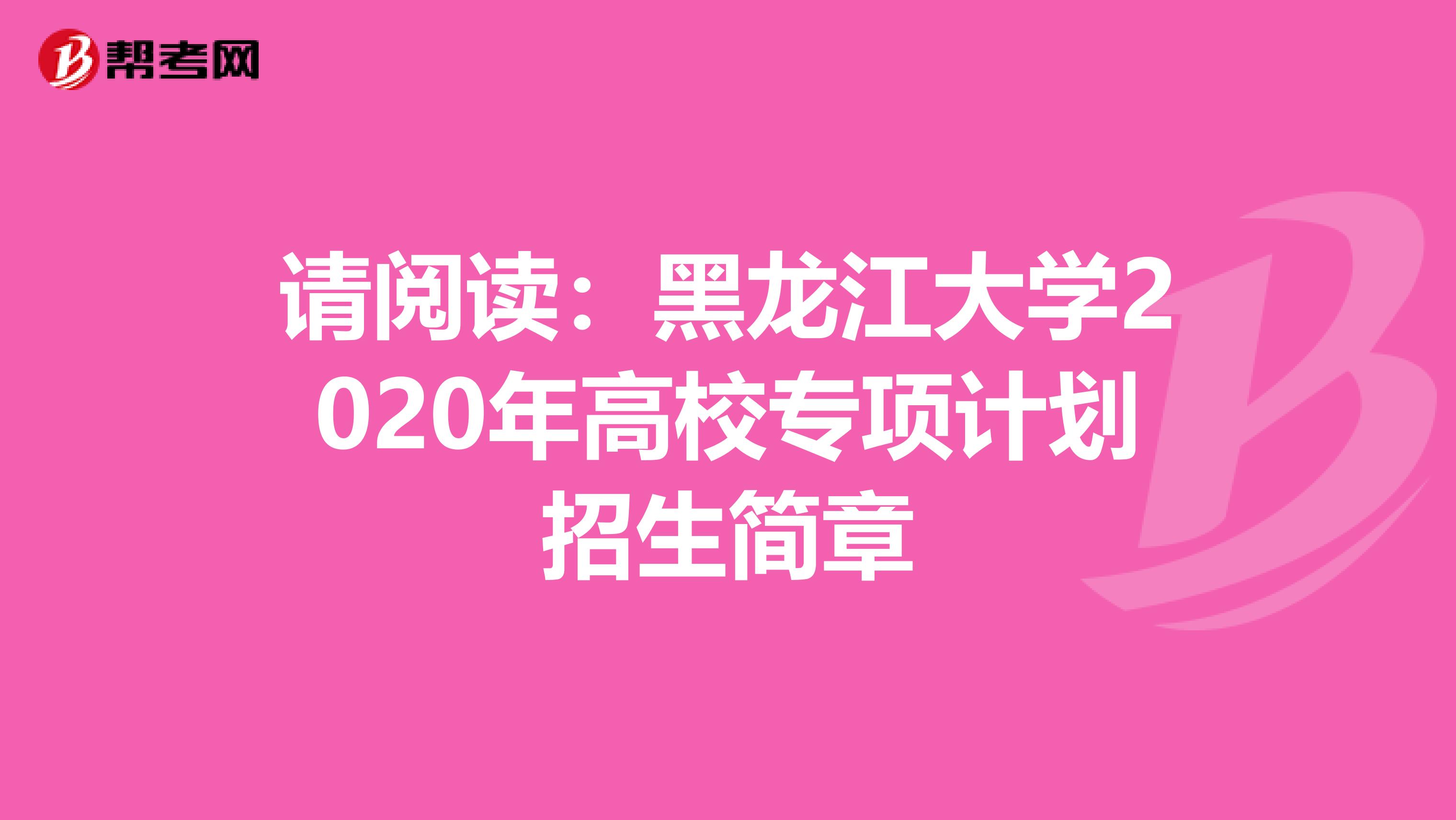 请阅读：黑龙江大学2020年高校专项计划招生简章
