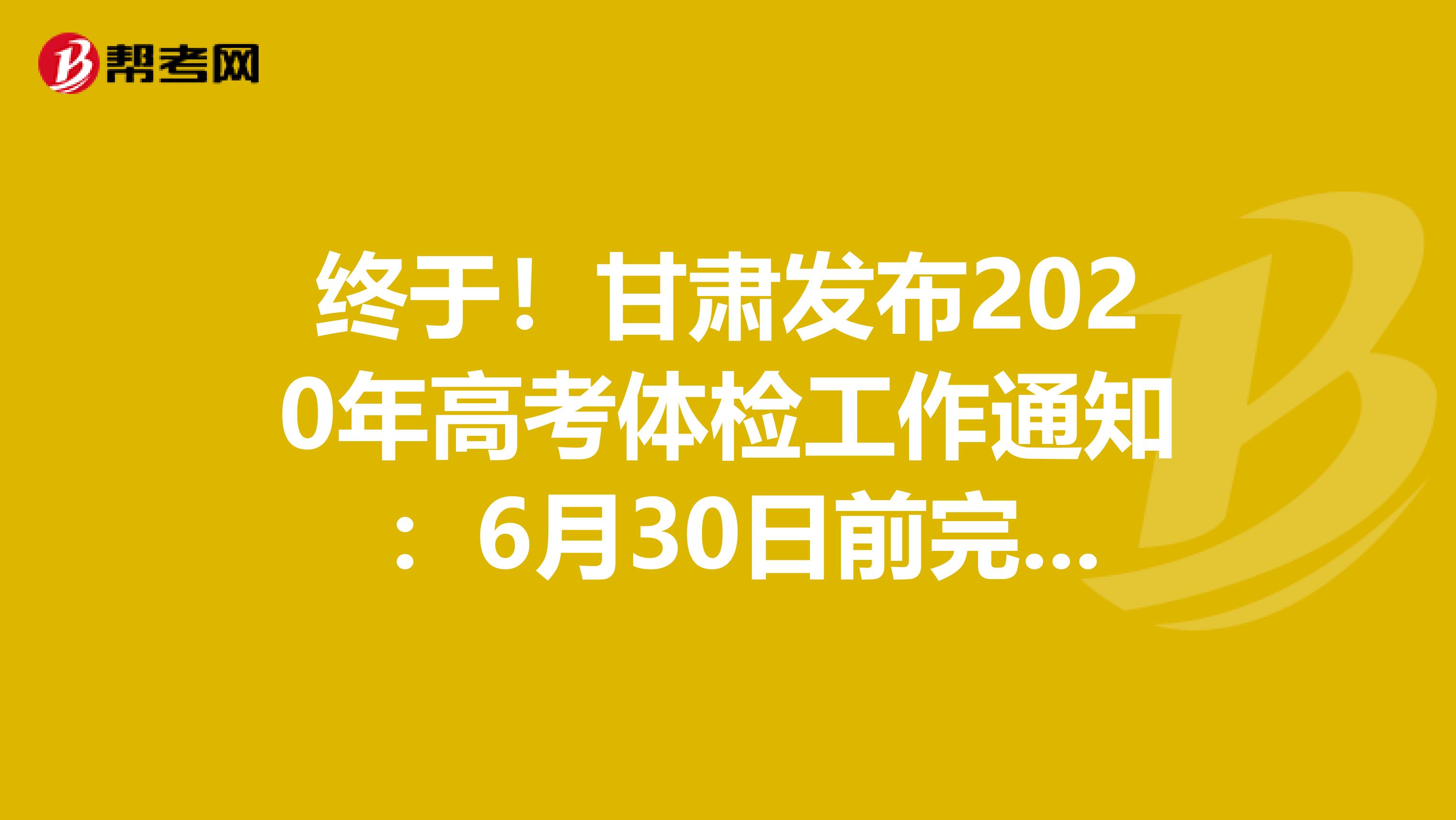 终于！甘肃发布2020年高考体检工作通知 ：6月30日前完成体检