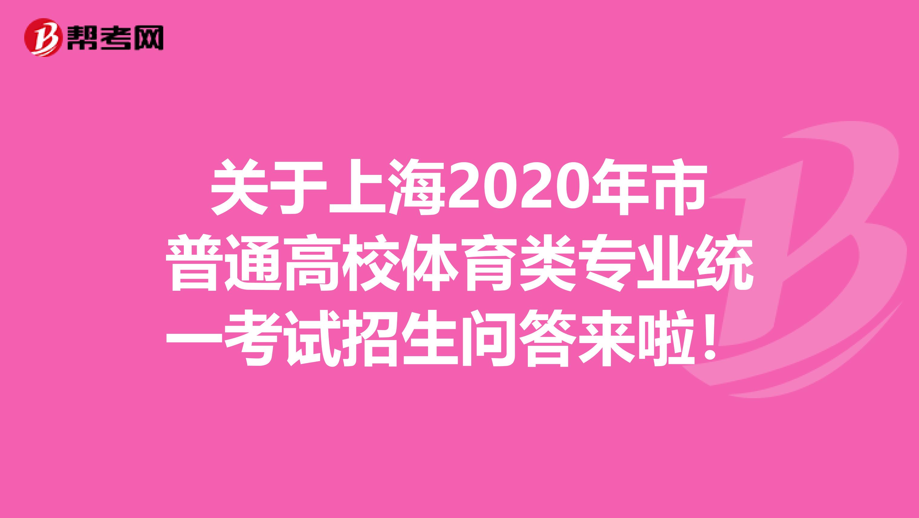 关于上海2020年市普通高校体育类专业统一考试招生问答来啦！