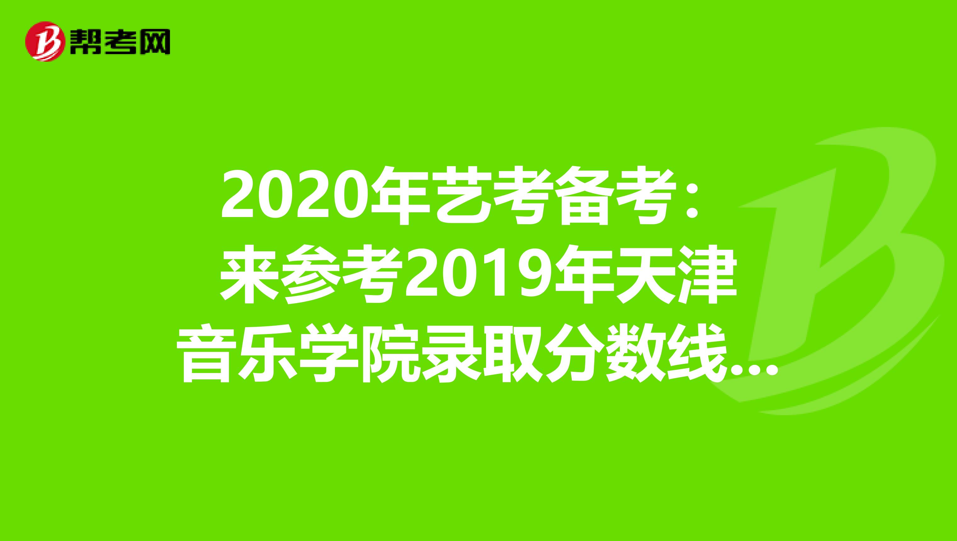 2020年艺考备考：来参考2019年天津音乐学院录取分数线吧！