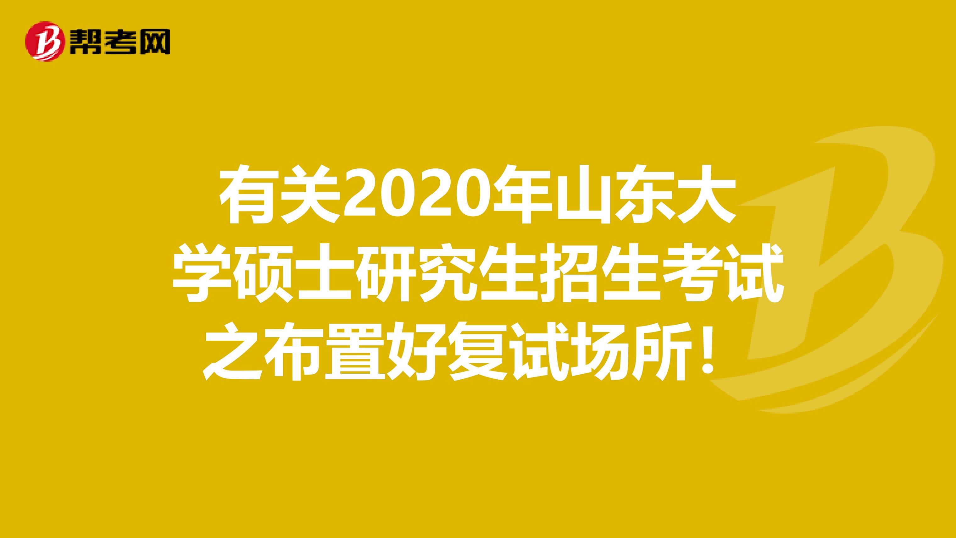 有关2020年山东大学硕士研究生招生考试之布置好复试场所！