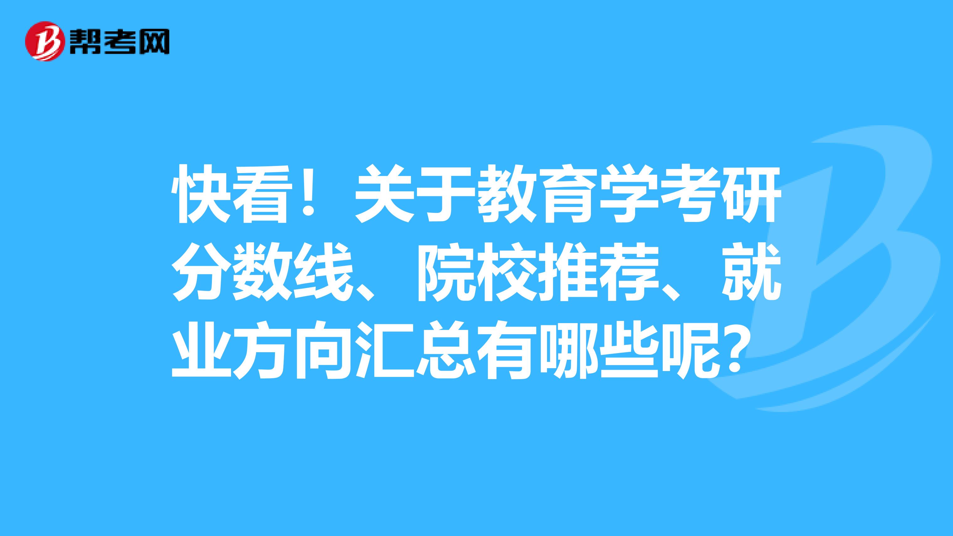 快看！关于教育学考研分数线、院校推荐、就业方向汇总有哪些呢？