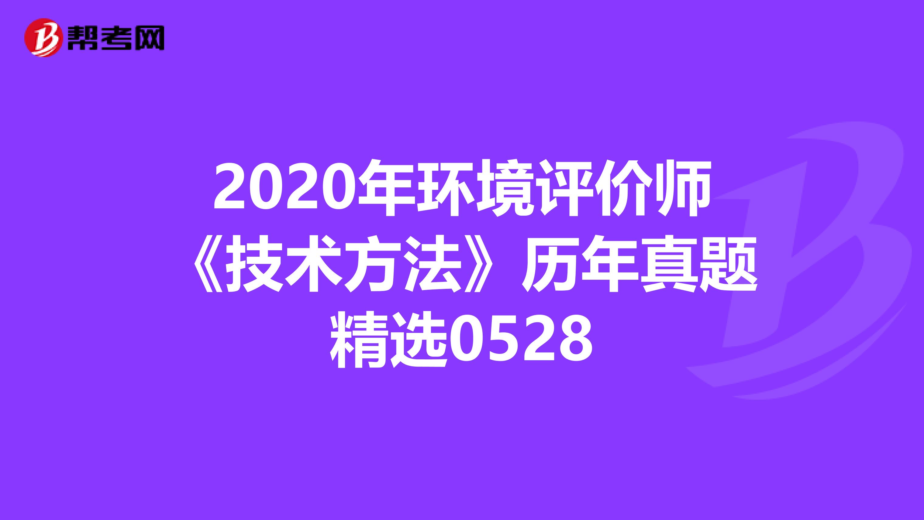 2020年环境评价师《技术方法》历年真题精选0528