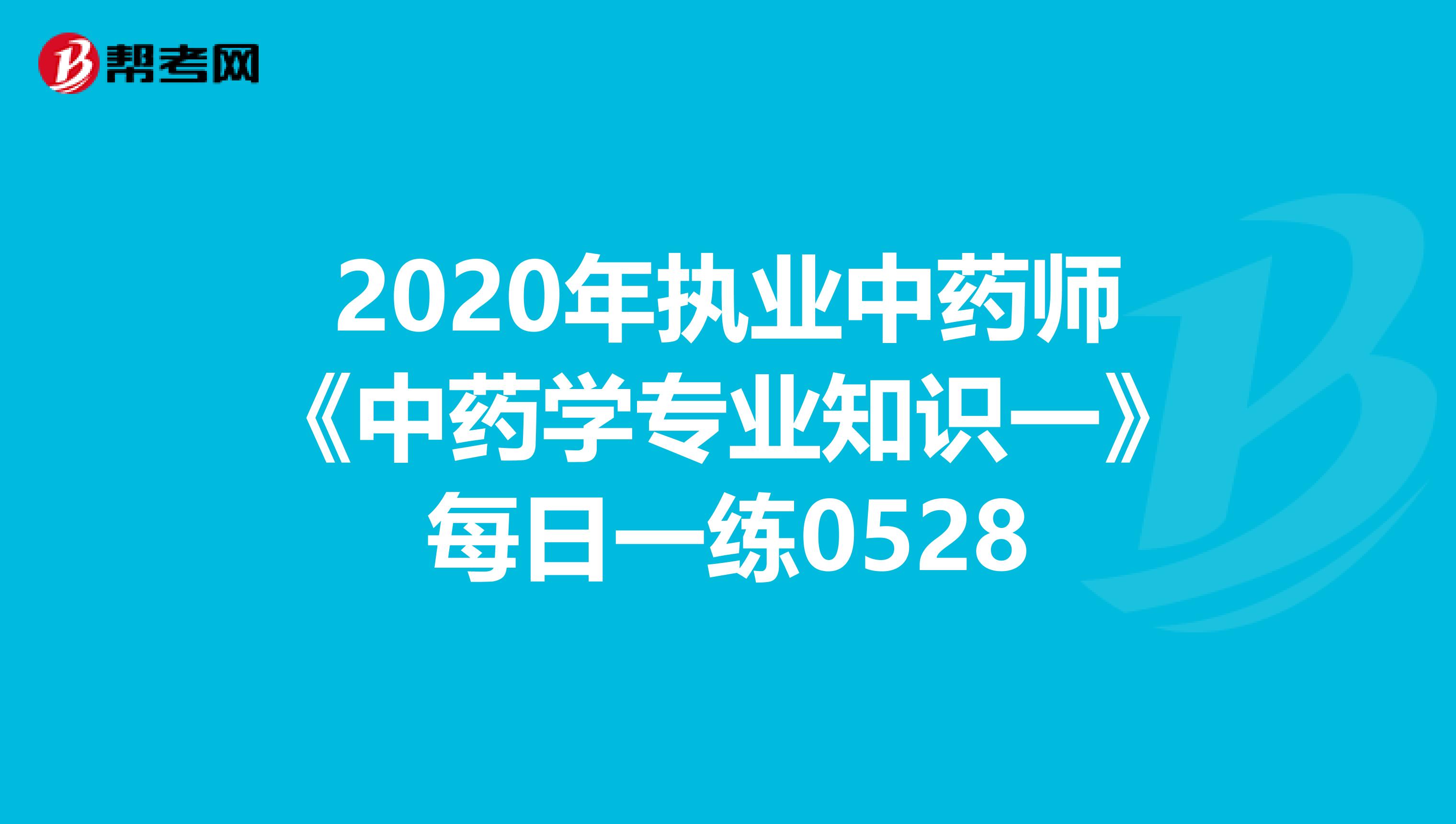 2020年执业中药师《中药学专业知识一》每日一练0528
