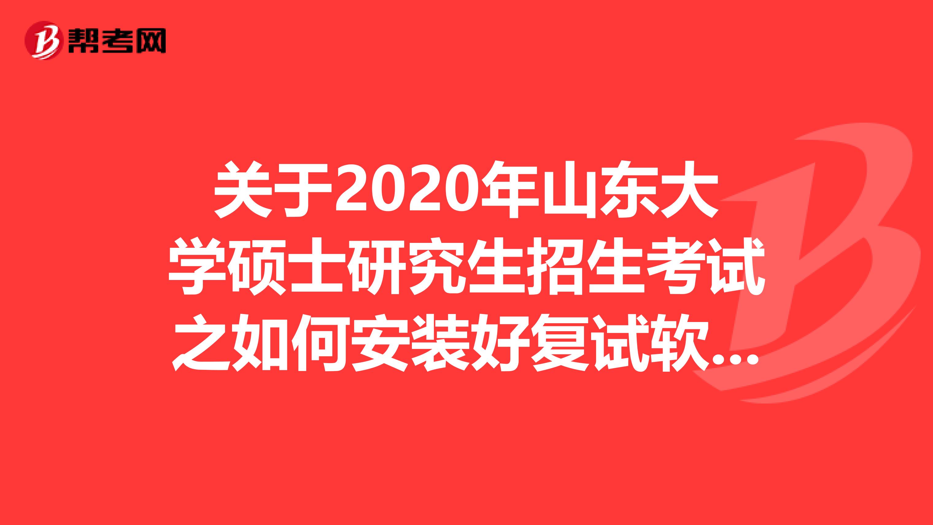 关于2020年山东大学硕士研究生招生考试之如何安装好复试软件！