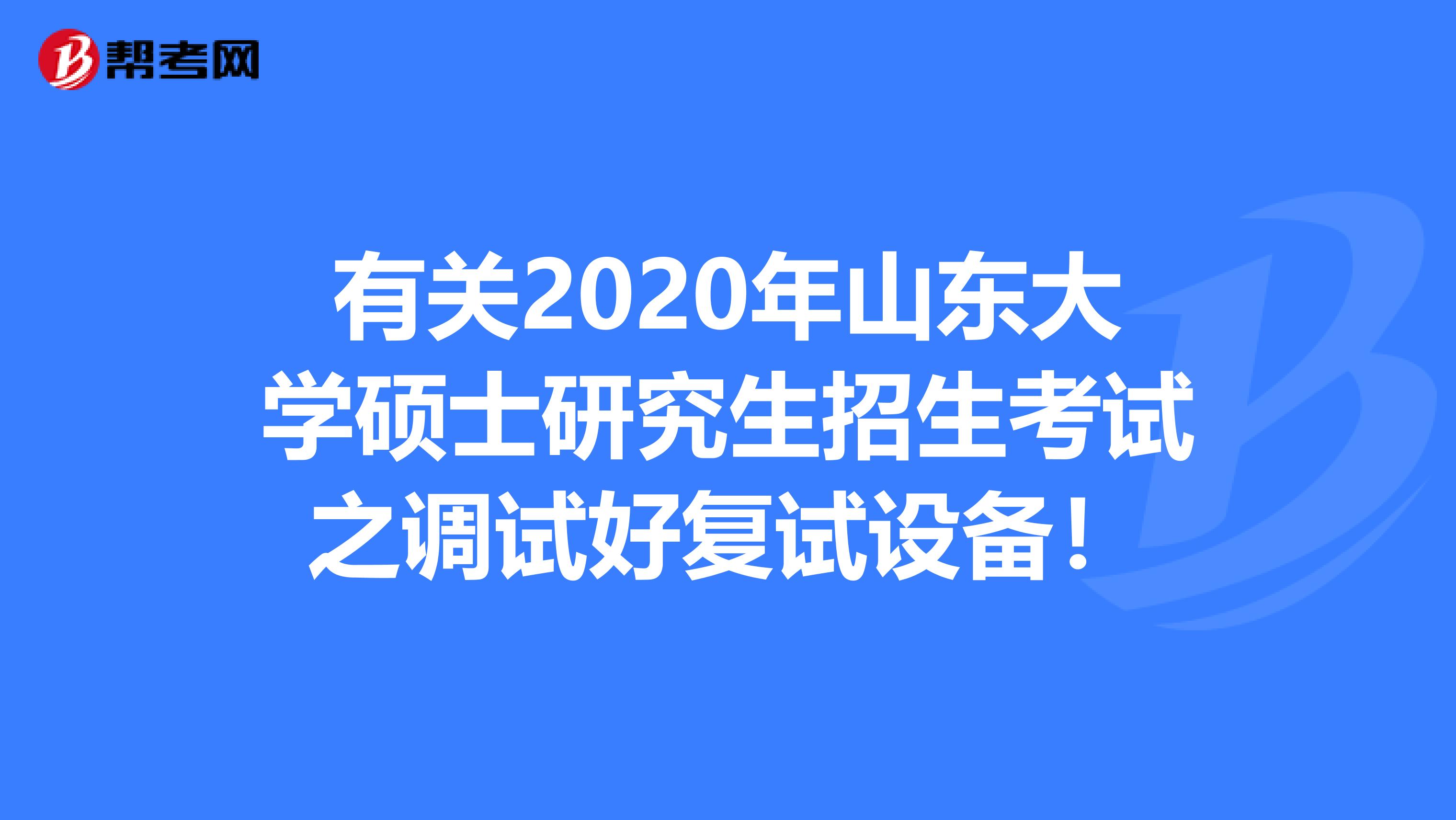 有关2020年山东大学硕士研究生招生考试之调试好复试设备！