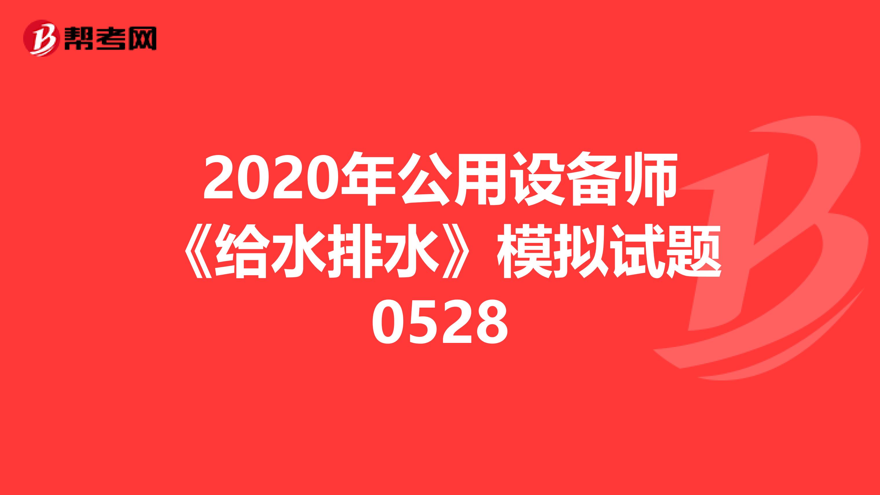 2020年公用设备师《给水排水》模拟试题0528
