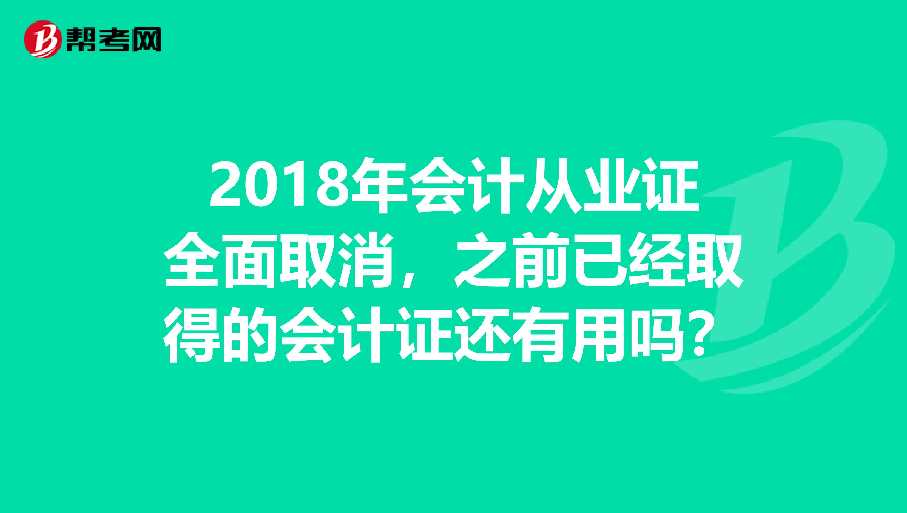 2018年会计从业证全面取消，之前已经取得的会计证还有用吗？