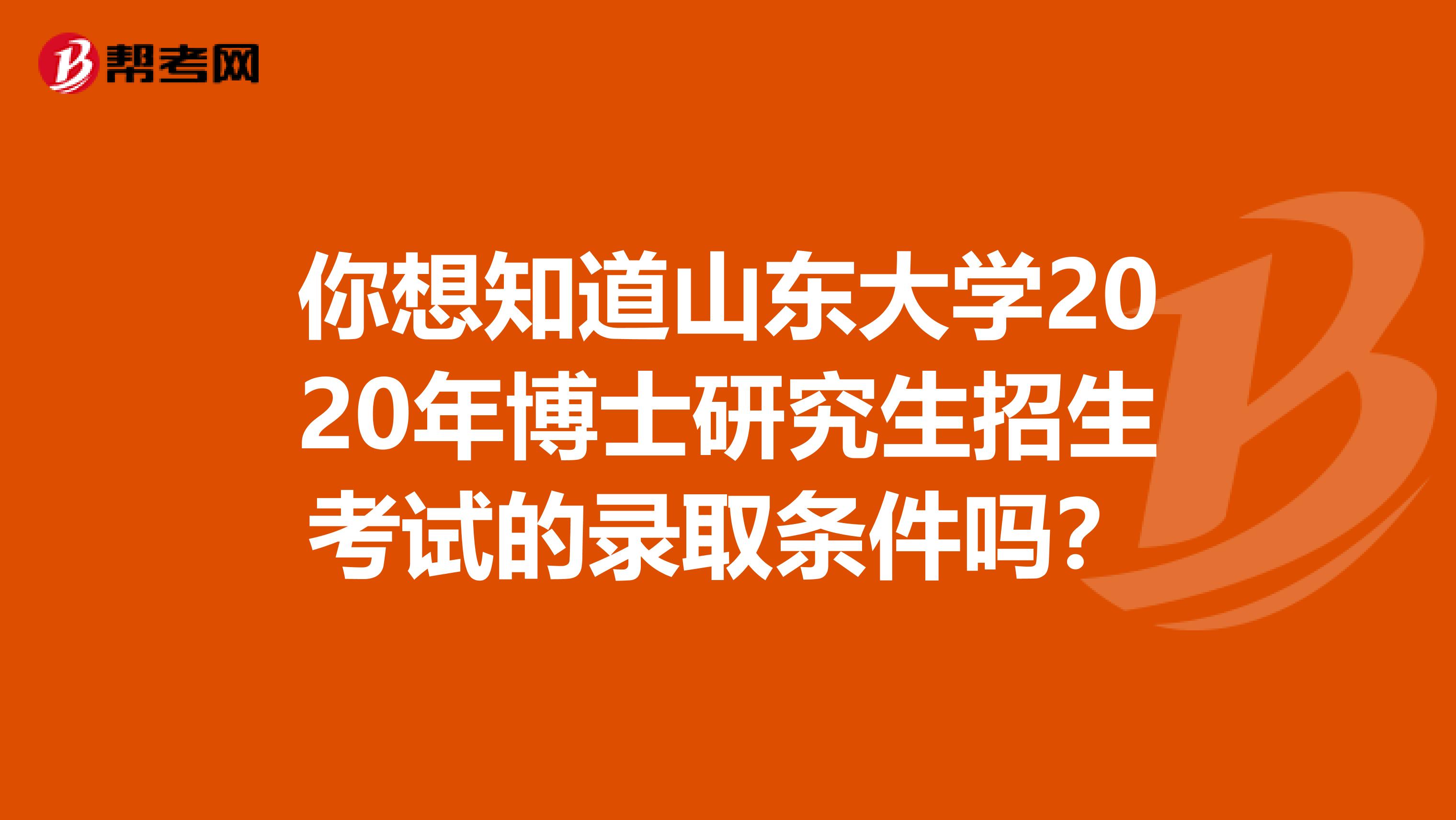 你想知道山东大学2020年博士研究生招生考试的录取条件吗？