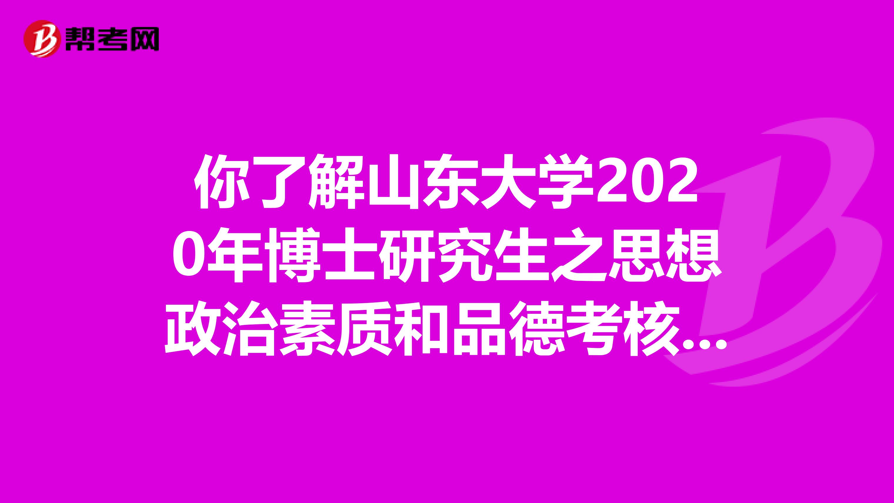 你了解山东大学2020年博士研究生之思想政治素质和品德考核吗？