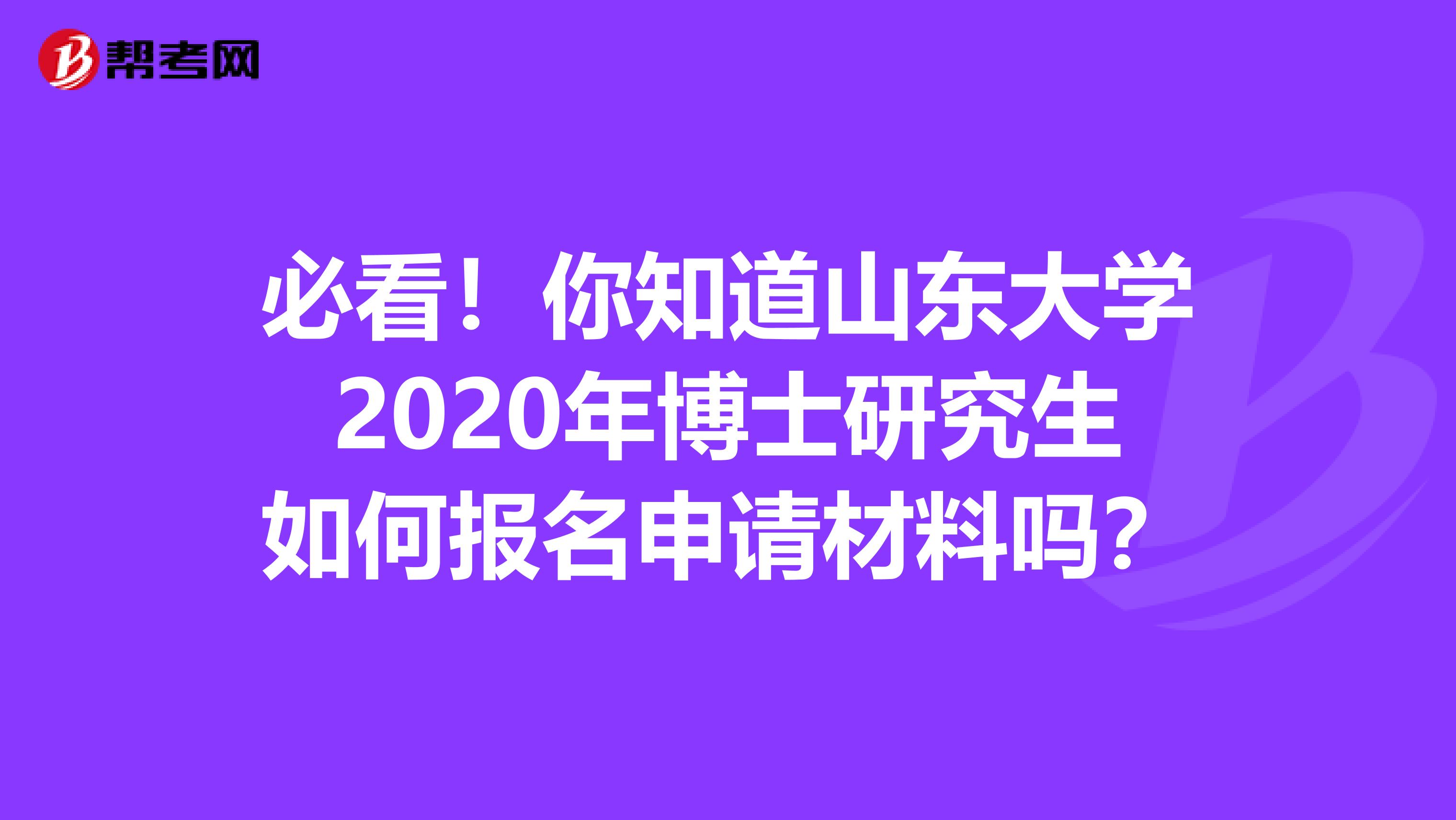 必看！你知道山东大学2020年博士研究生如何报名申请材料吗？