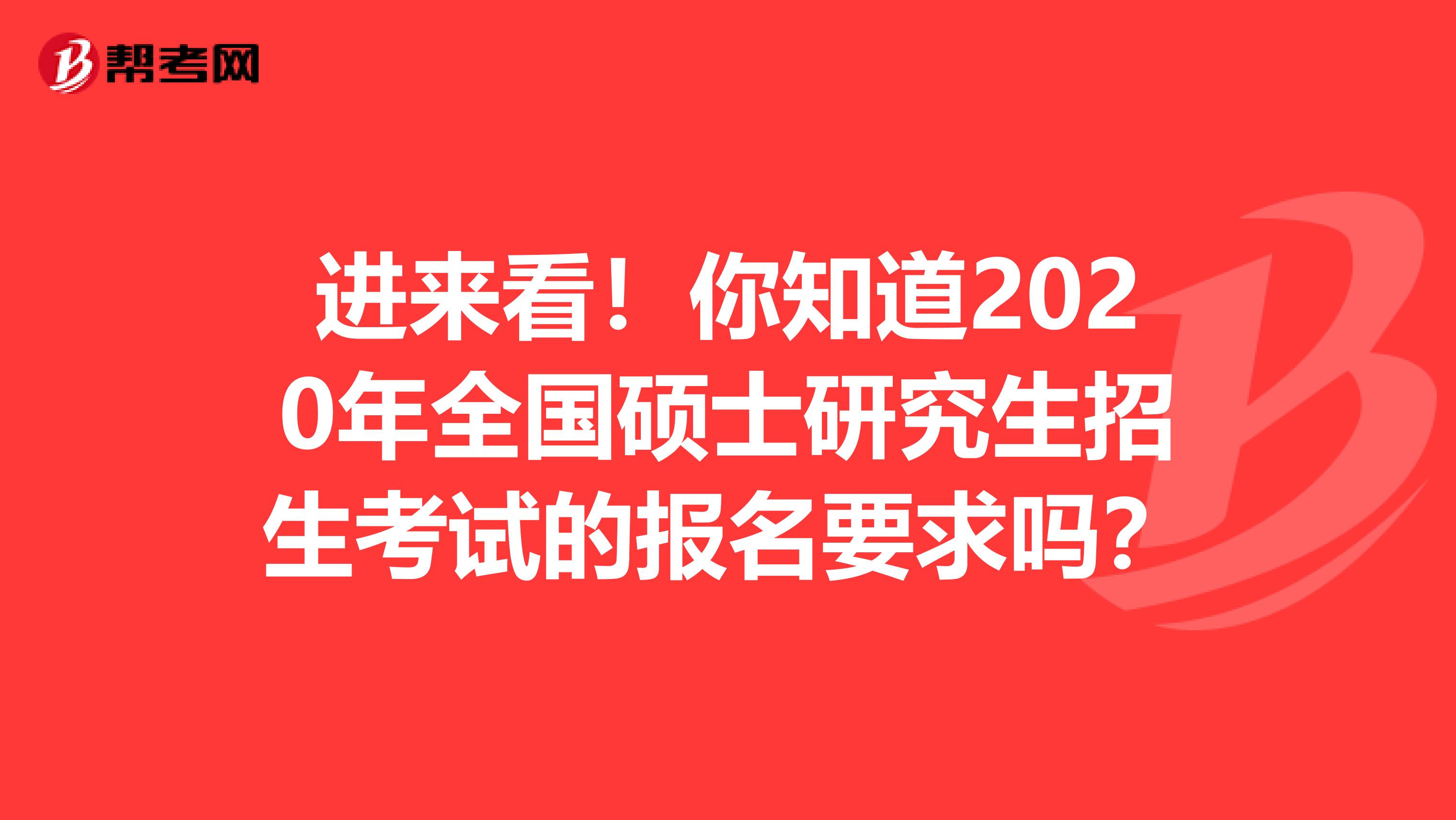 进来看！你知道2020年全国硕士研究生招生考试的报名要求吗？