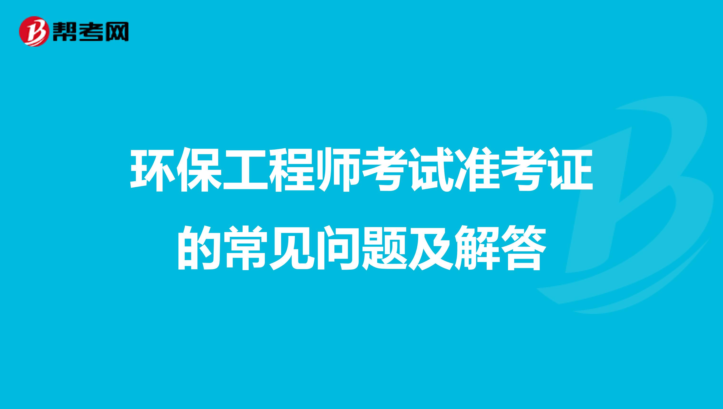 环保工程师考试准考证的常见问题及解答