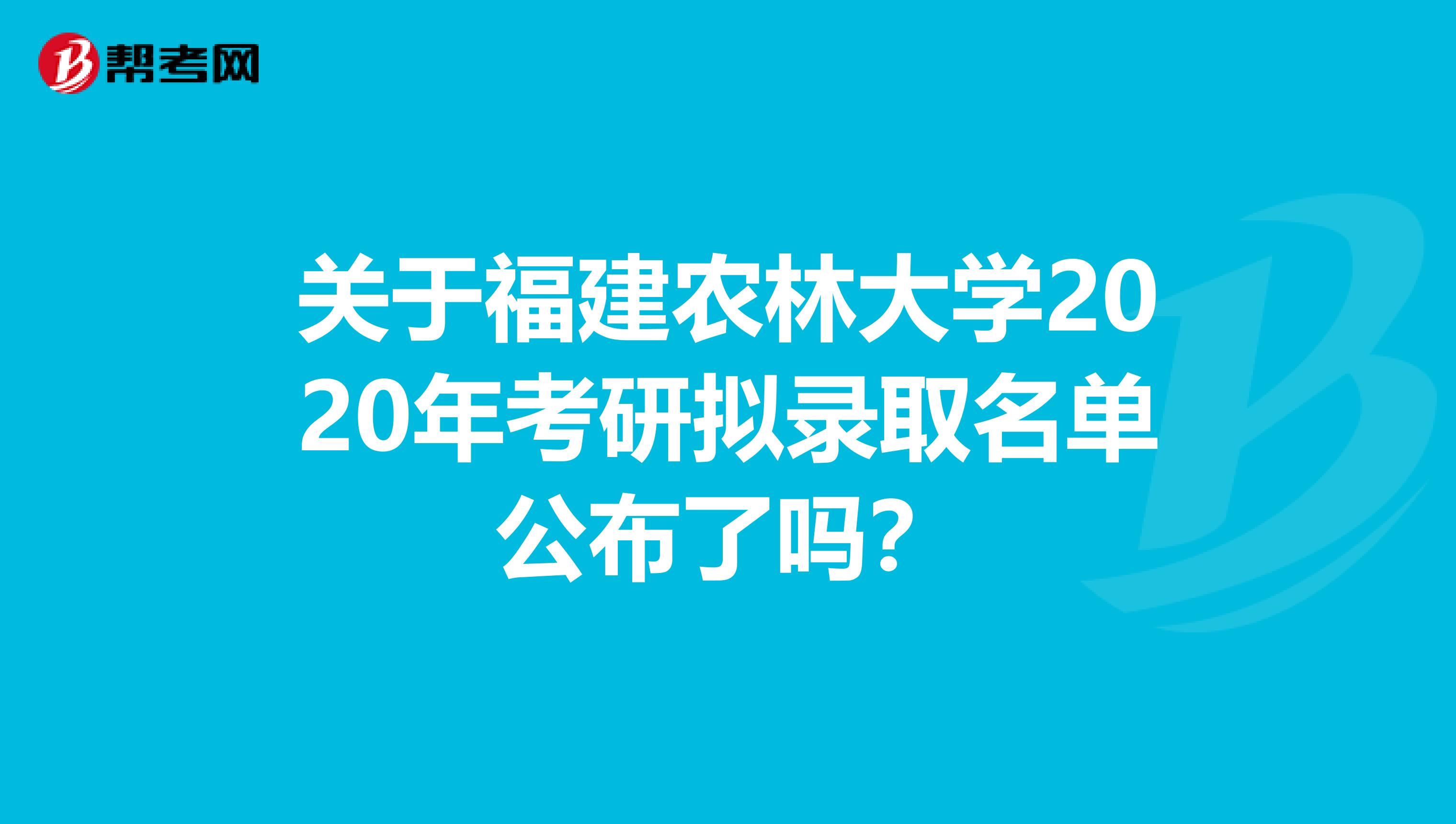 关于福建农林大学2020年考研拟录取名单公布了吗？