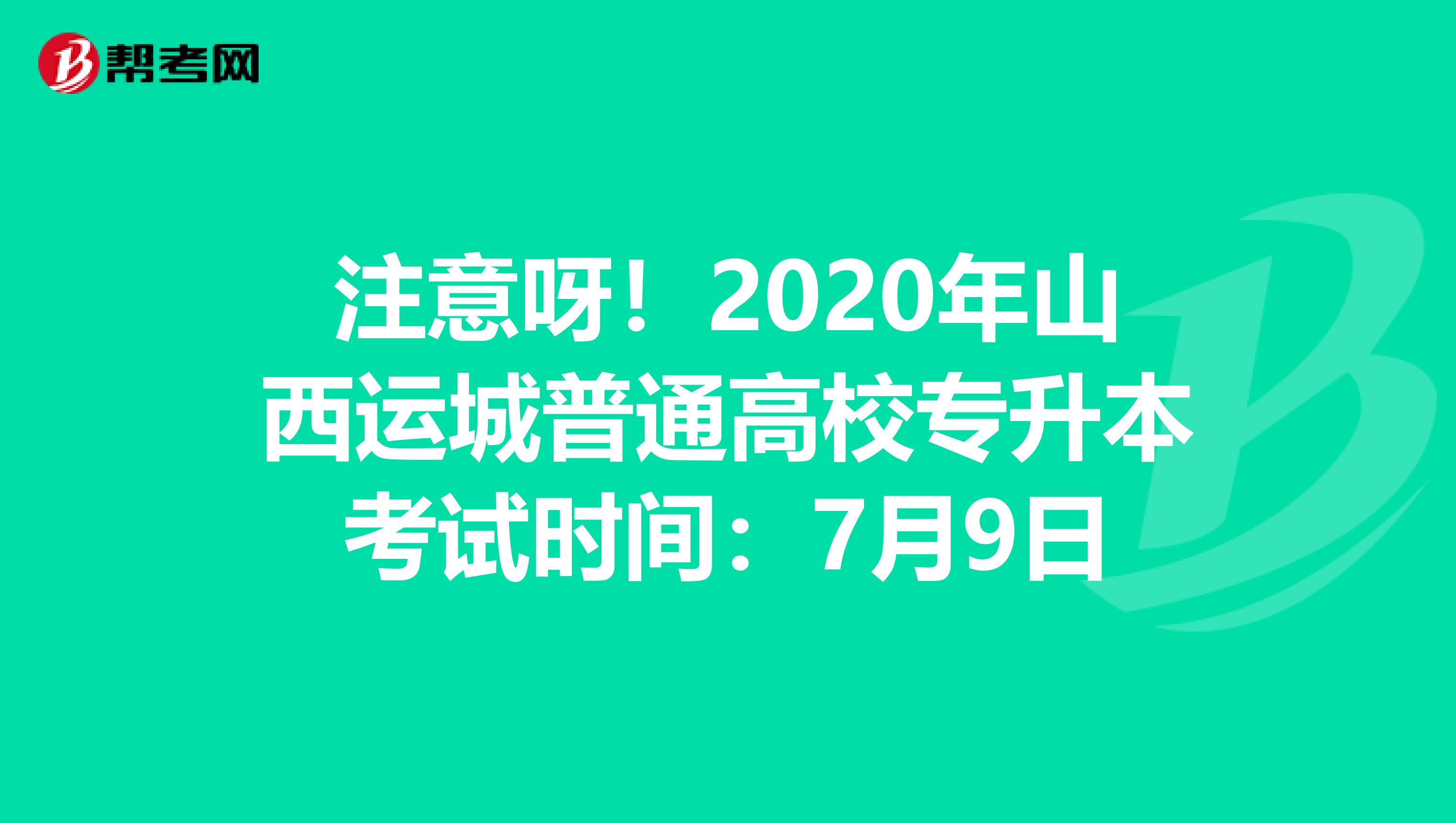 注意呀！2020年山西运城普通高校专升本考试时间：7月9日