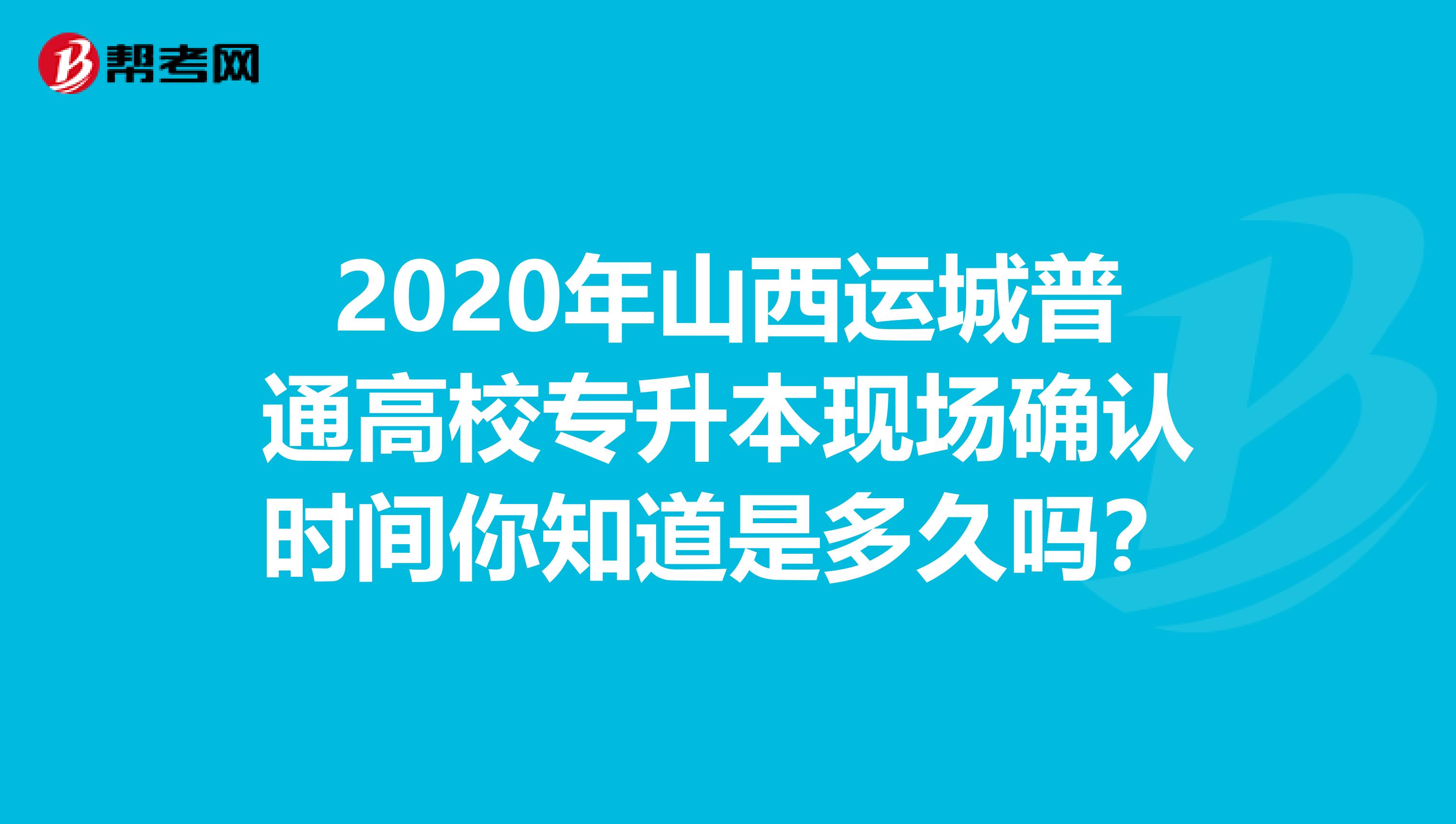 2020年山西运城普通高校专升本现场确认时间你知道是多久吗？