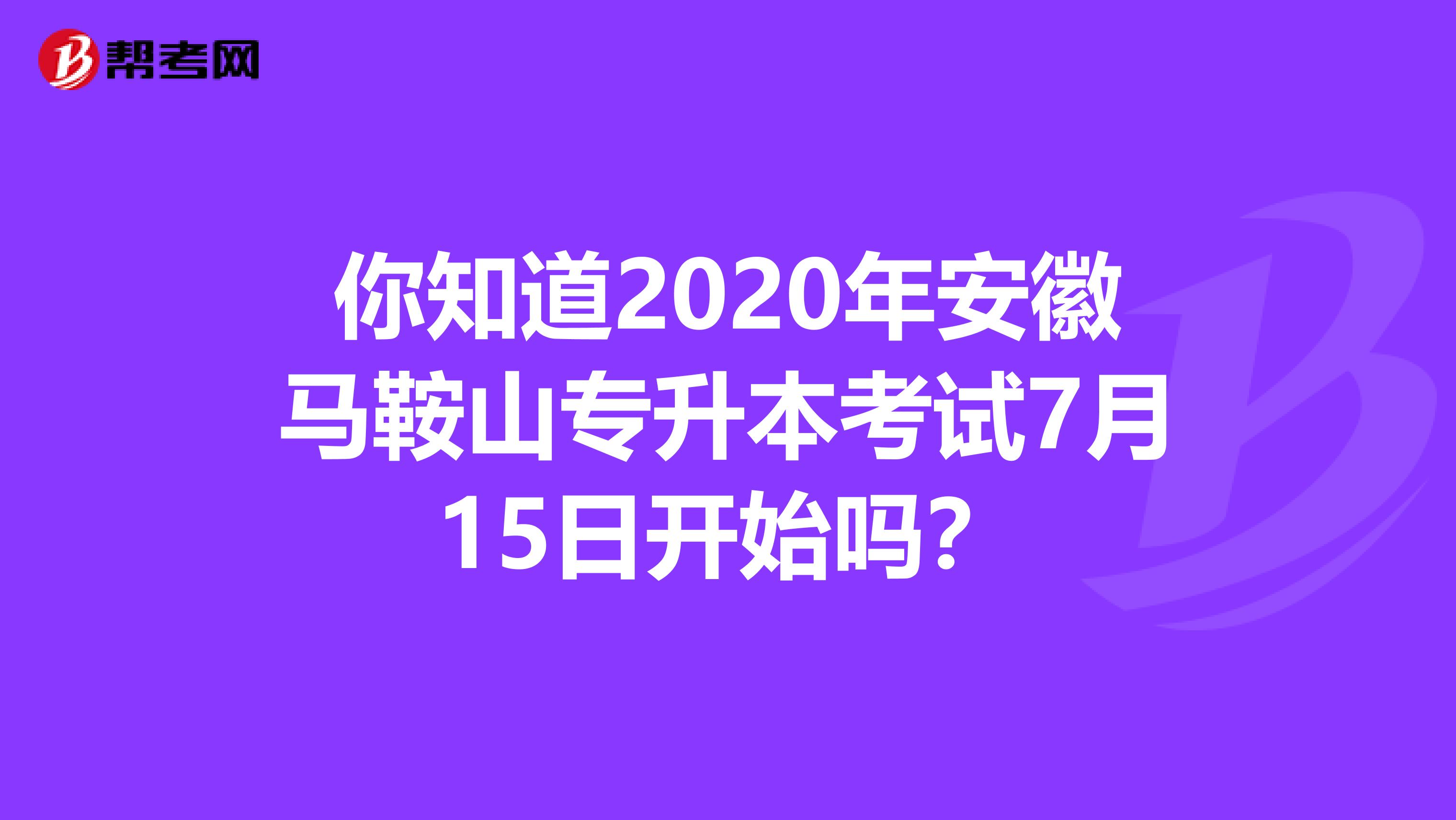 你知道2020年安徽马鞍山专升本考试7月15日开始吗？