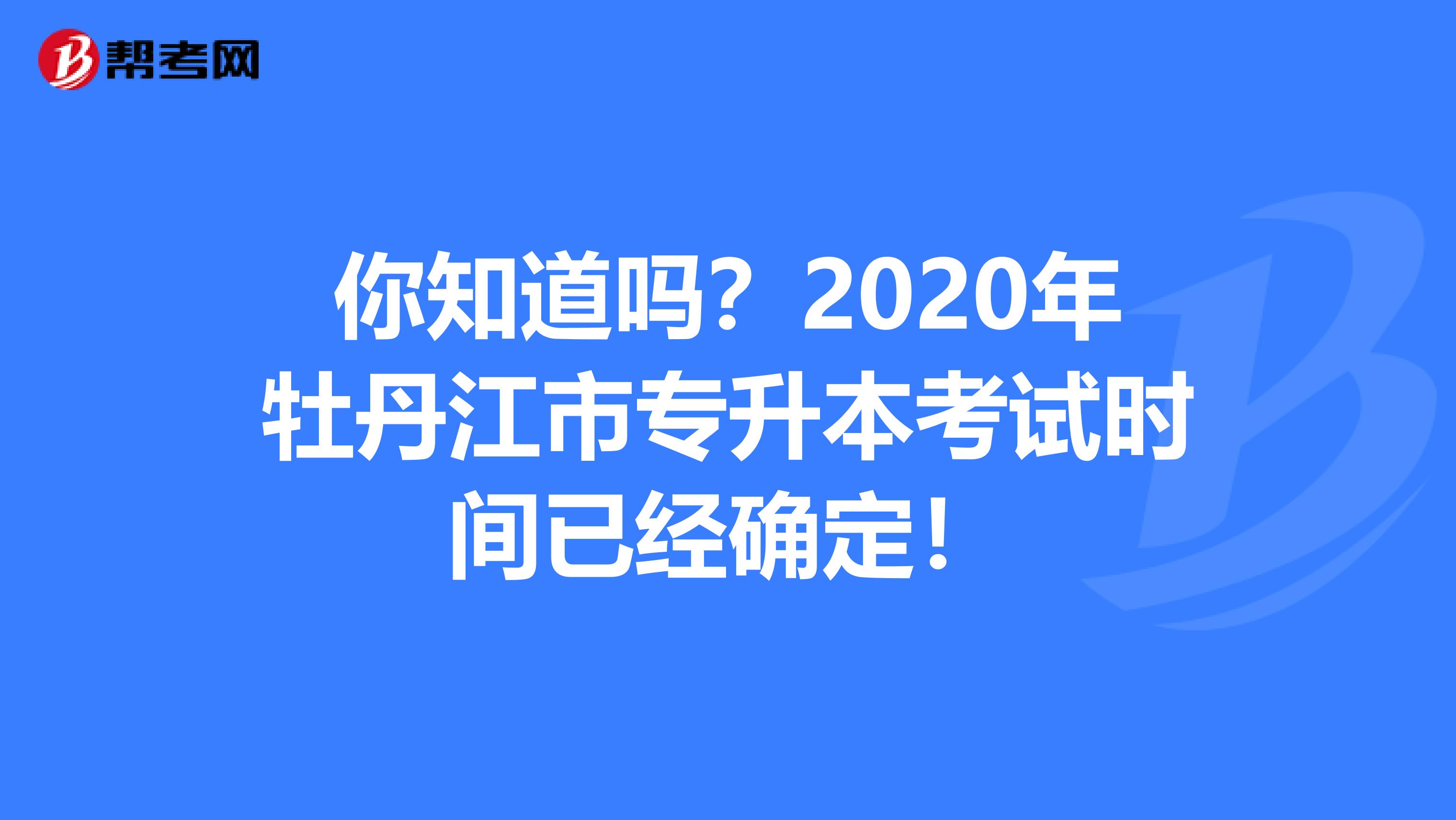 你知道吗？2020年牡丹江市专升本考试时间已经确定！