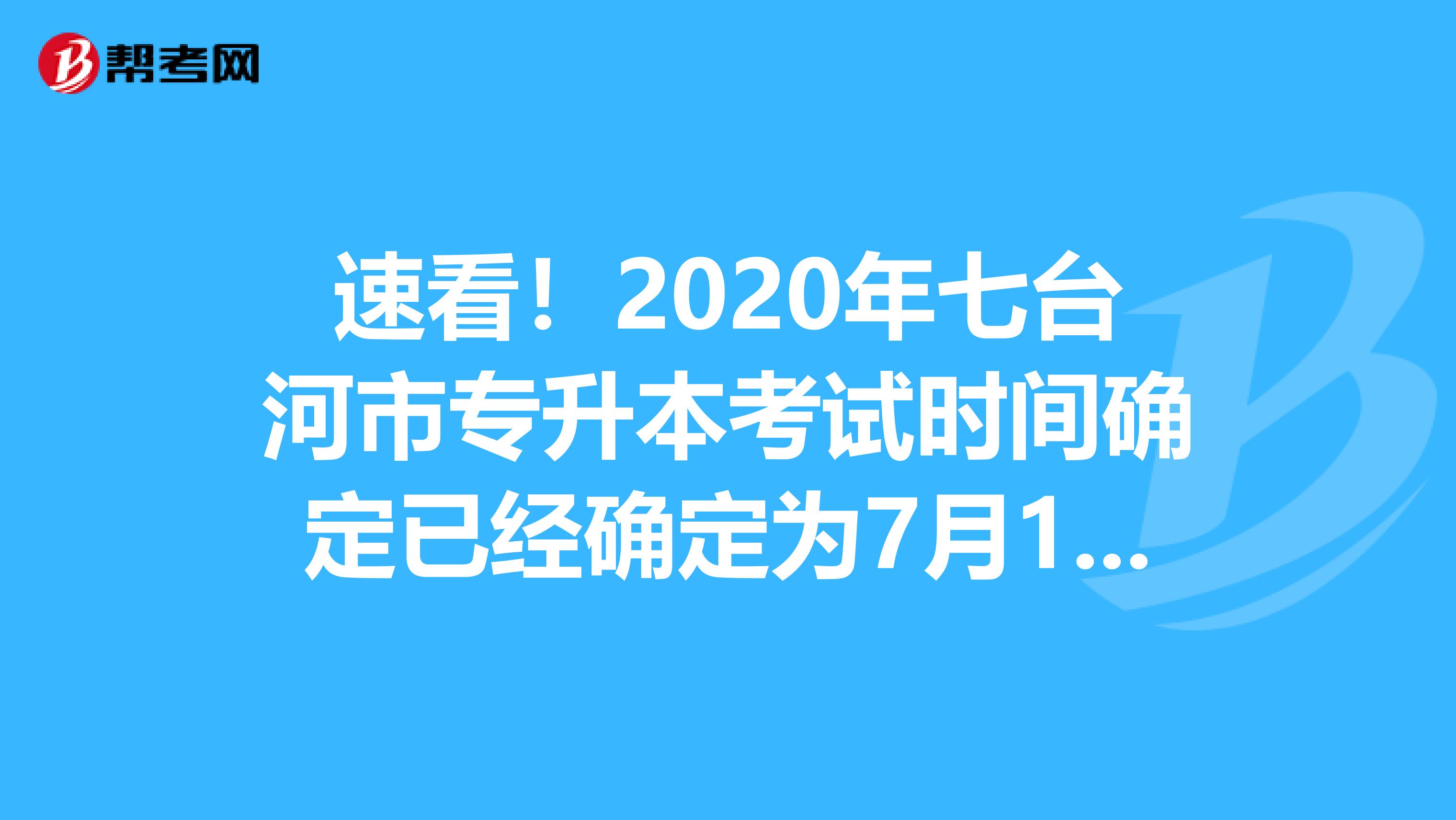 速看！2020年七台河市专升本考试时间确定已经确定为7月18日！