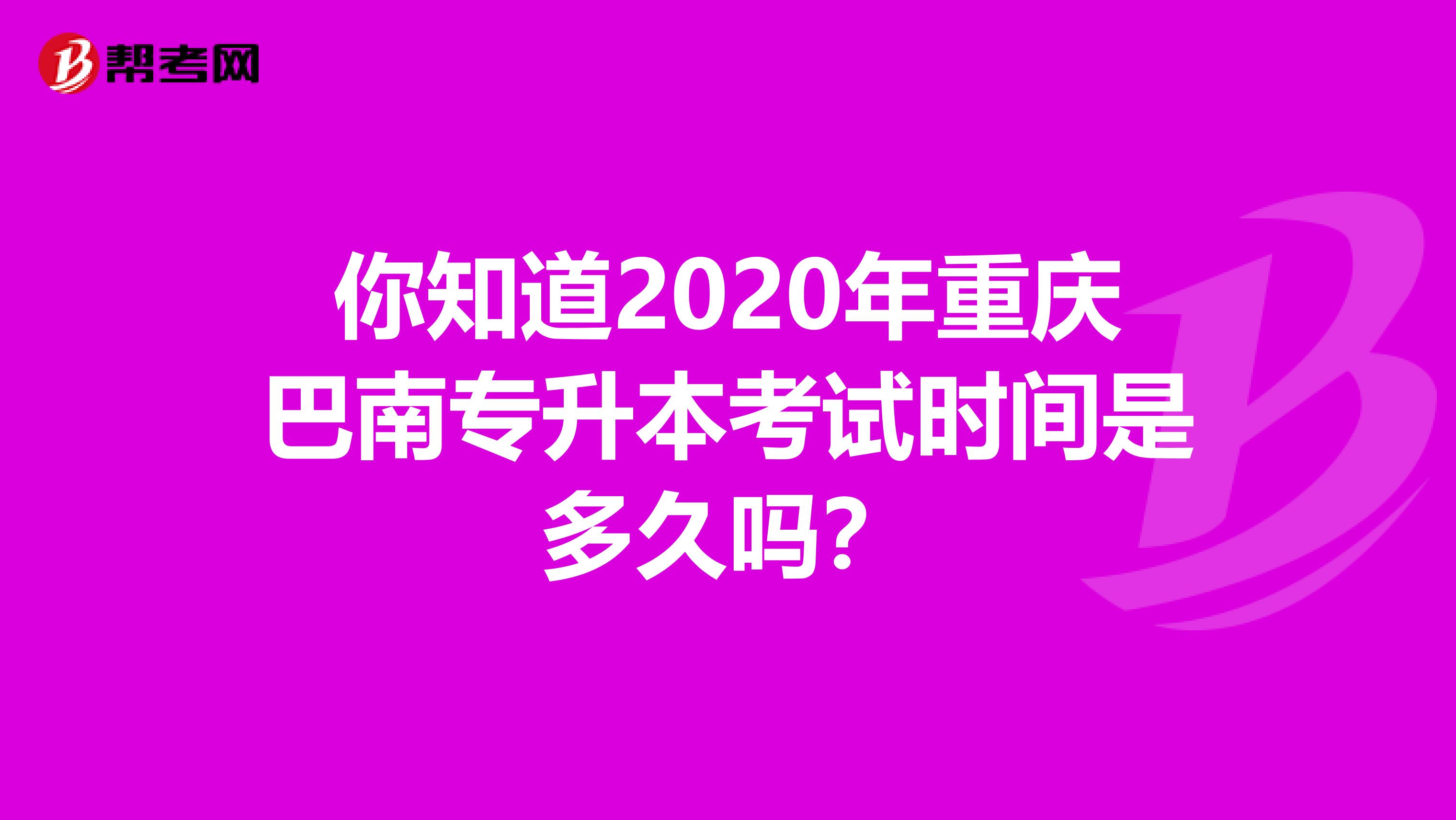 你知道2020年重庆巴南专升本考试时间是多久吗？