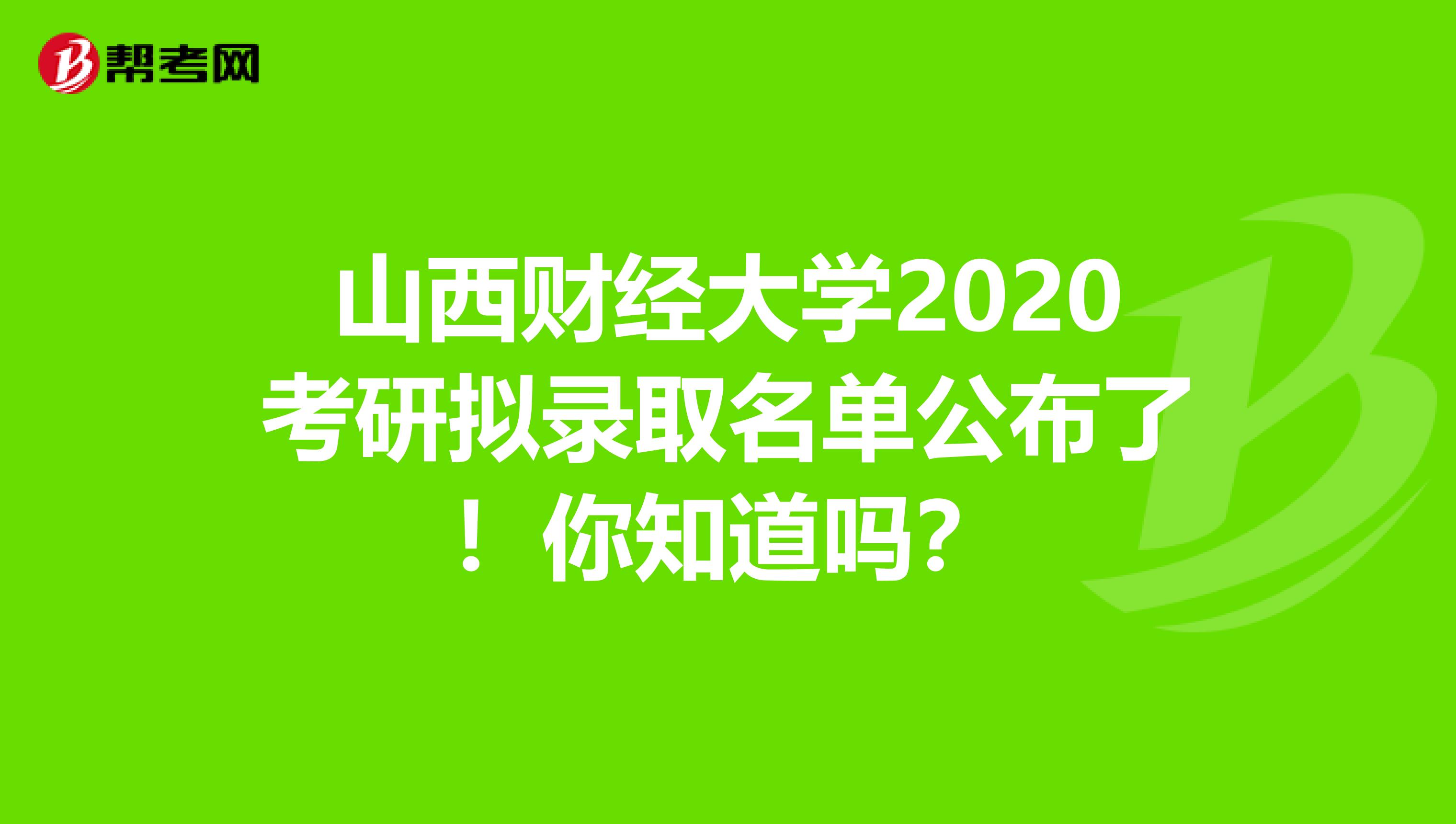山西财经大学2020考研拟录取名单公布了！你知道吗？