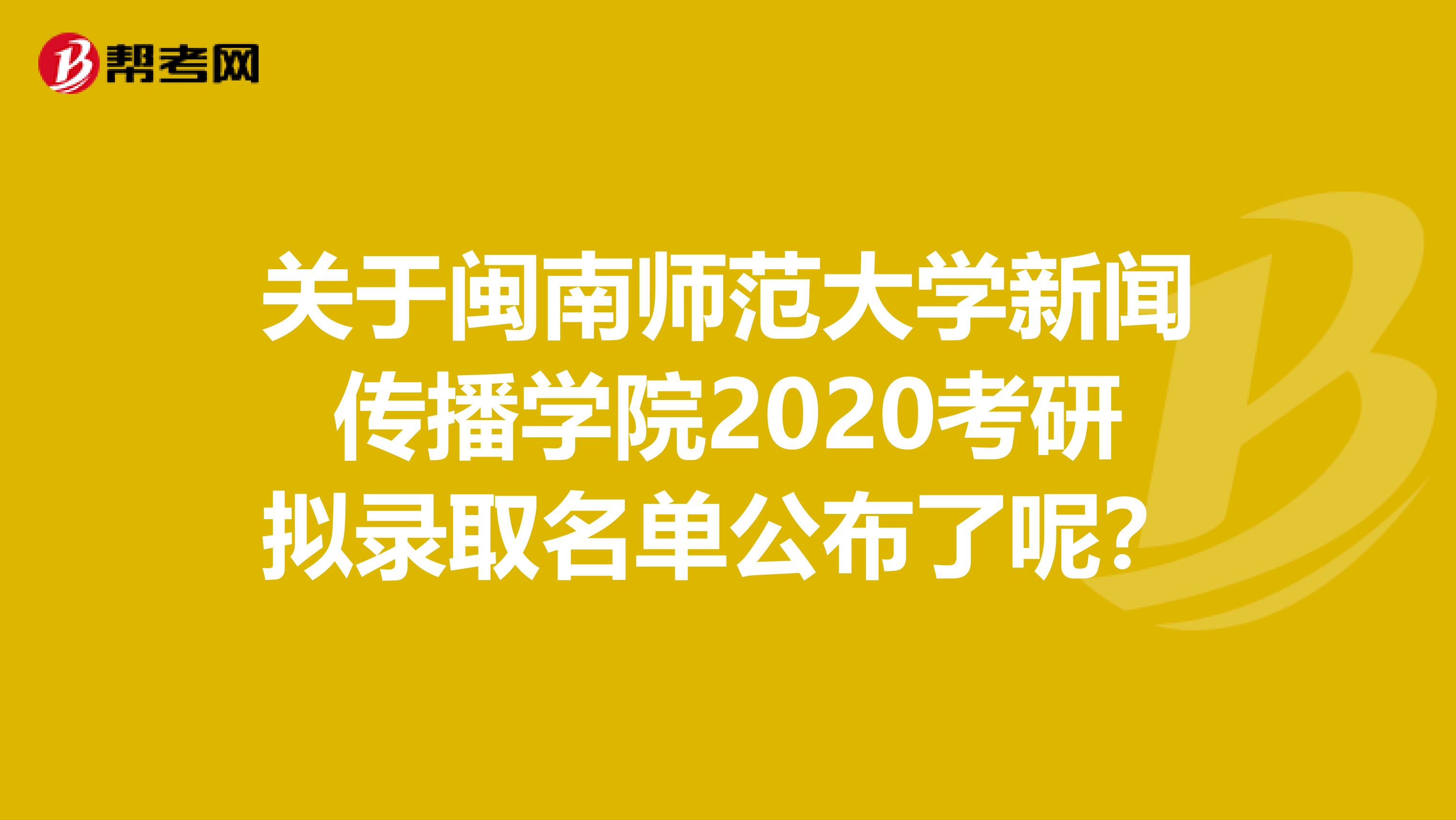 关于闽南师范大学新闻传播学院2020考研拟录取名单公布了呢？