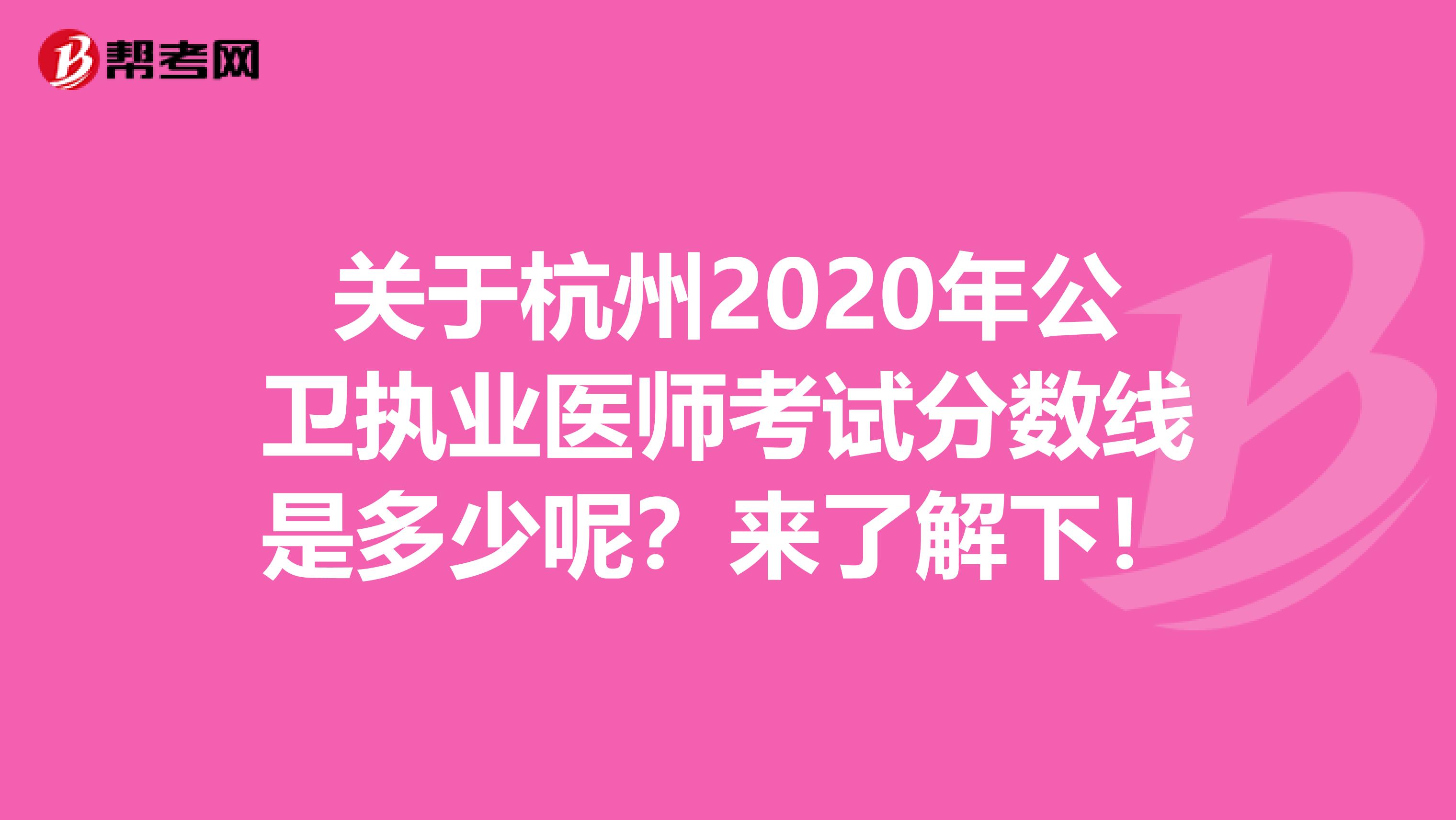 关于杭州2020年公卫执业医师考试分数线是多少呢？来了解下！