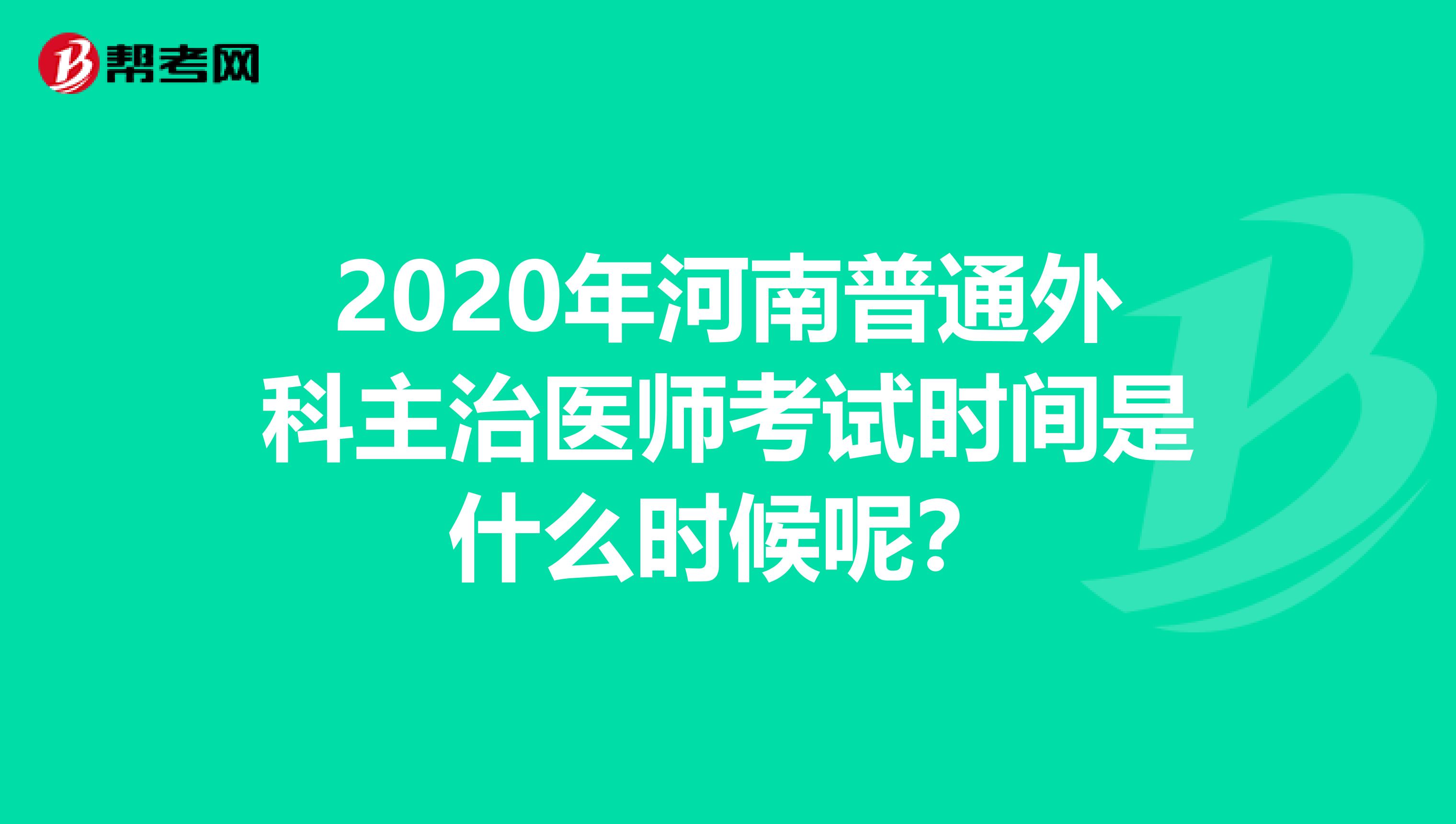 2020年河南普通外科主治医师考试时间是什么时候呢？