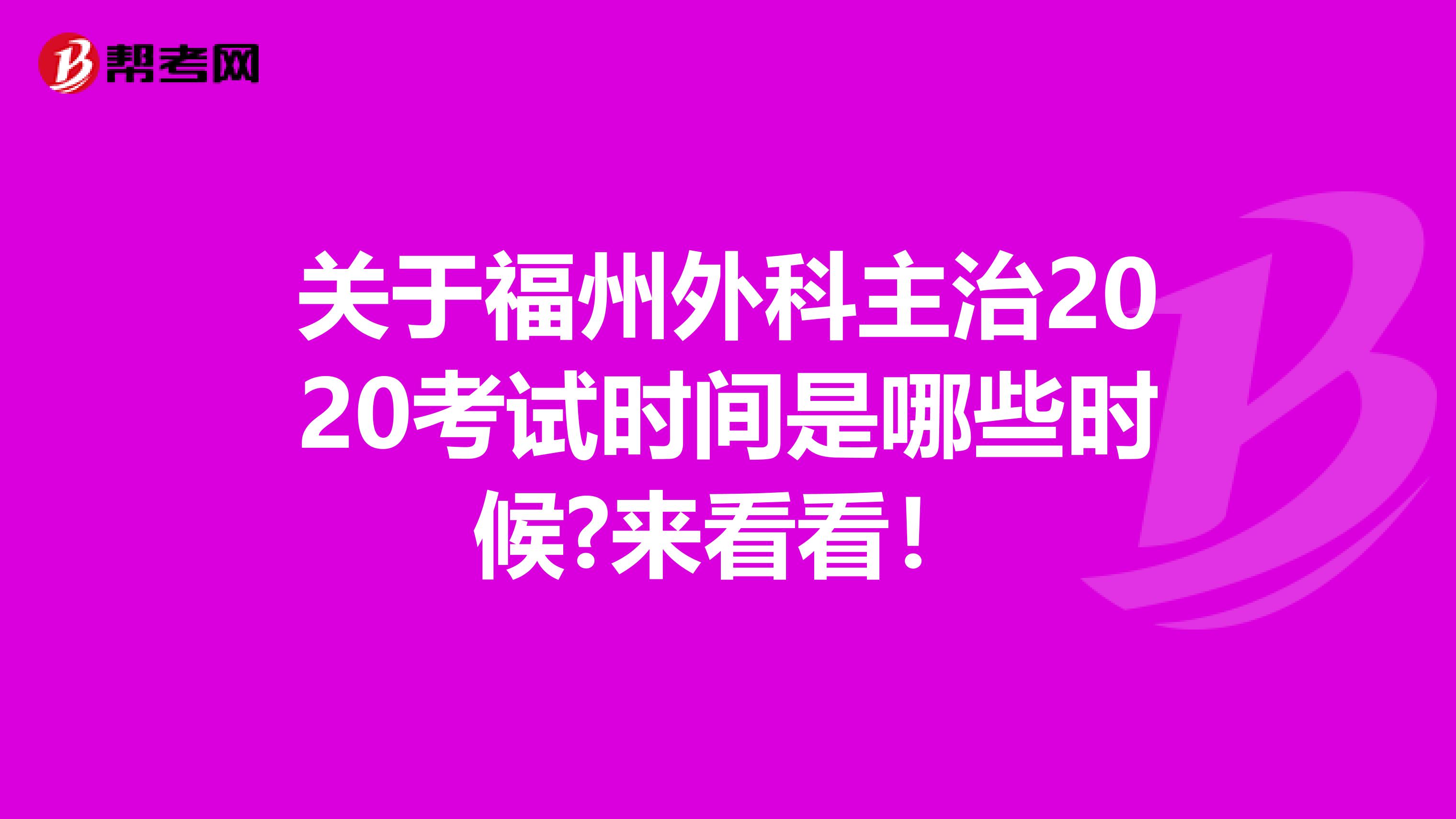 关于福州外科主治2020考试时间是哪些时候?来看看！