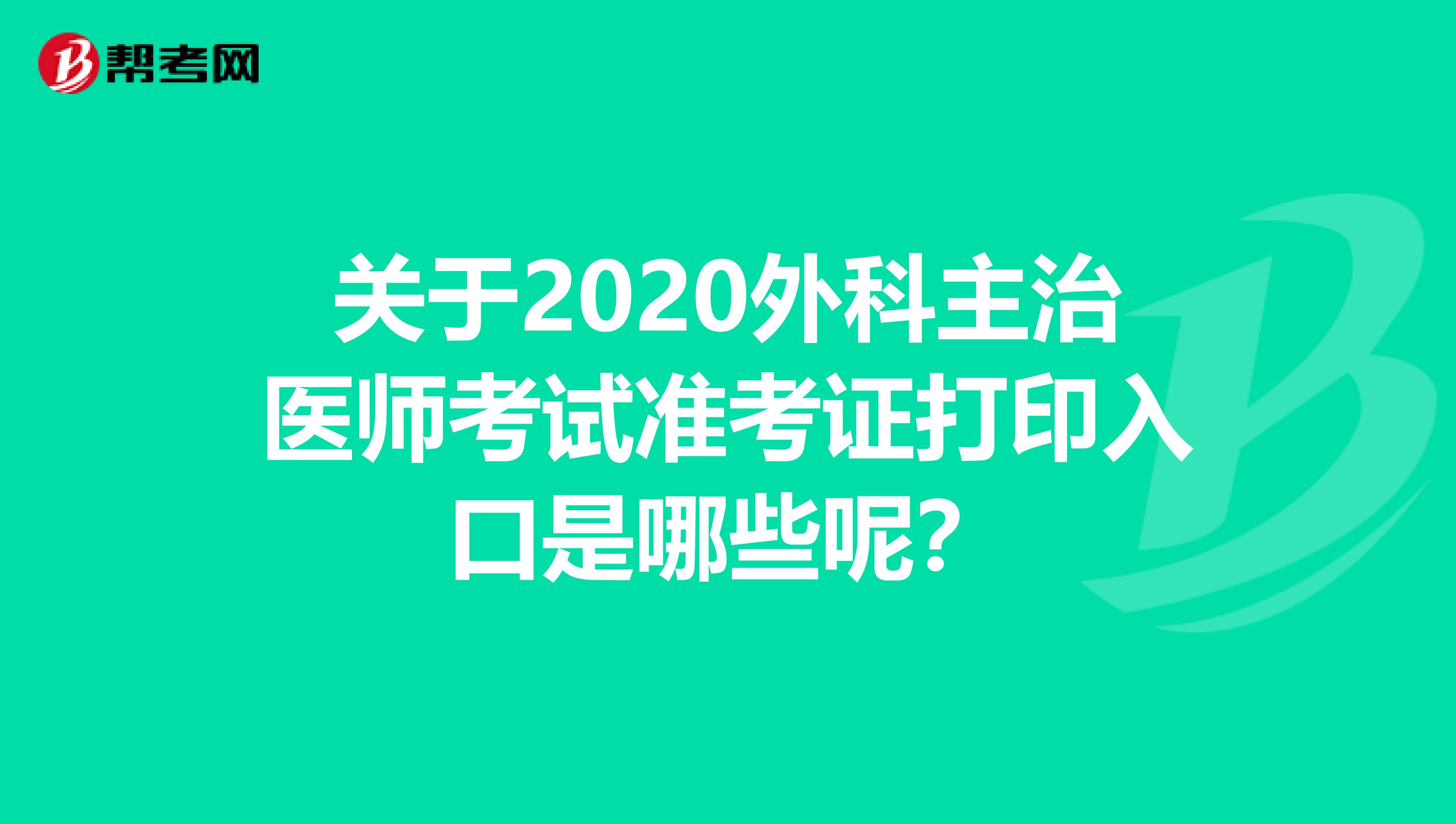 关于2020外科主治医师考试准考证打印入口是哪些呢？