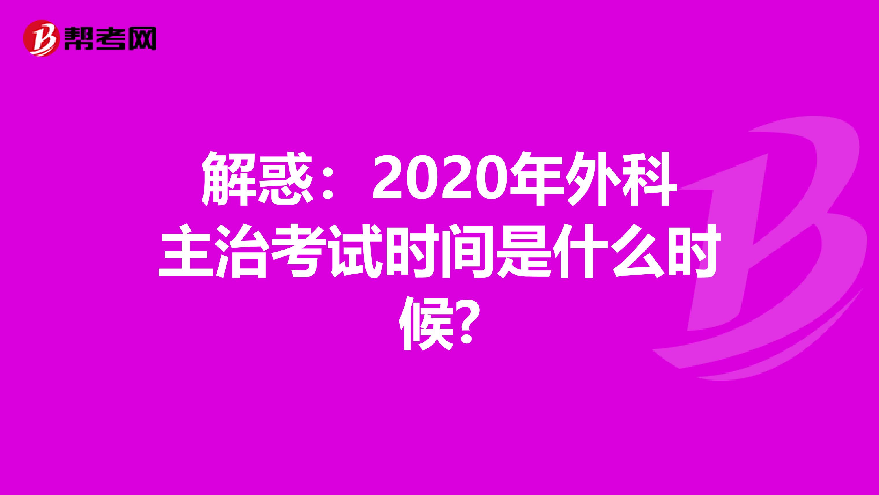 解惑：2020年外科主治考试时间是什么时候?