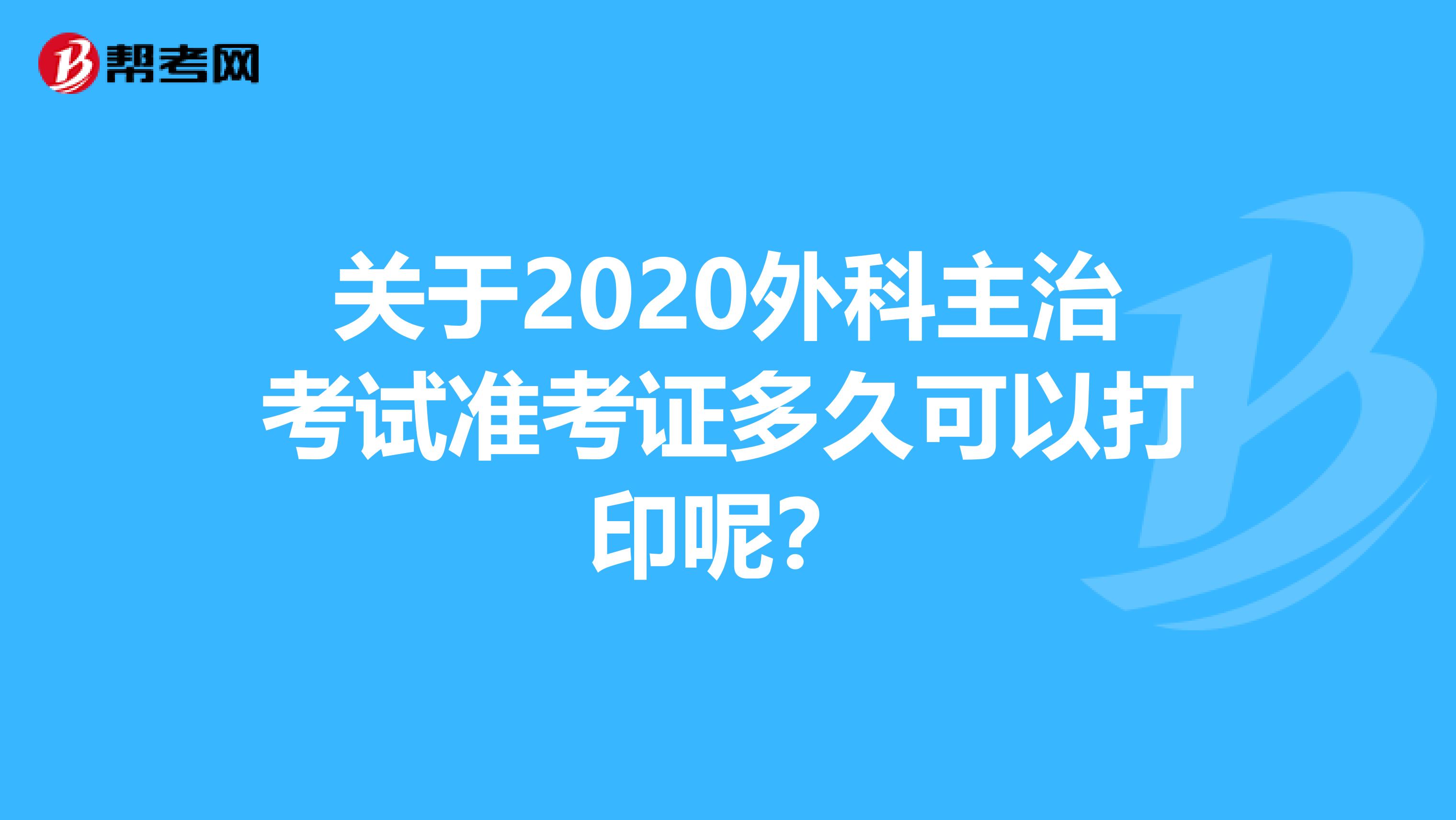 关于2020外科主治考试准考证多久可以打印呢？