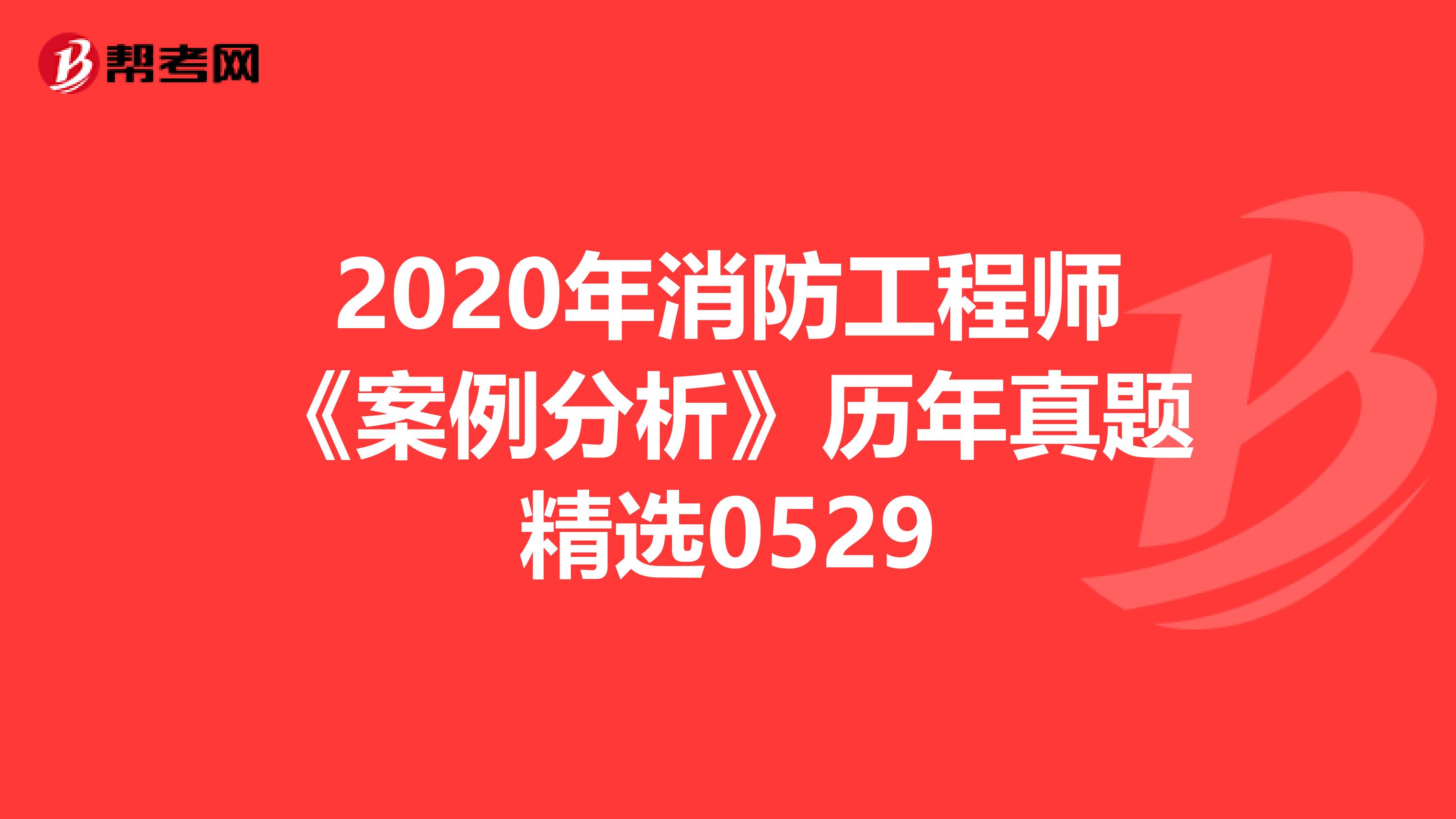 2020年消防工程师《案例分析》历年真题精选0529