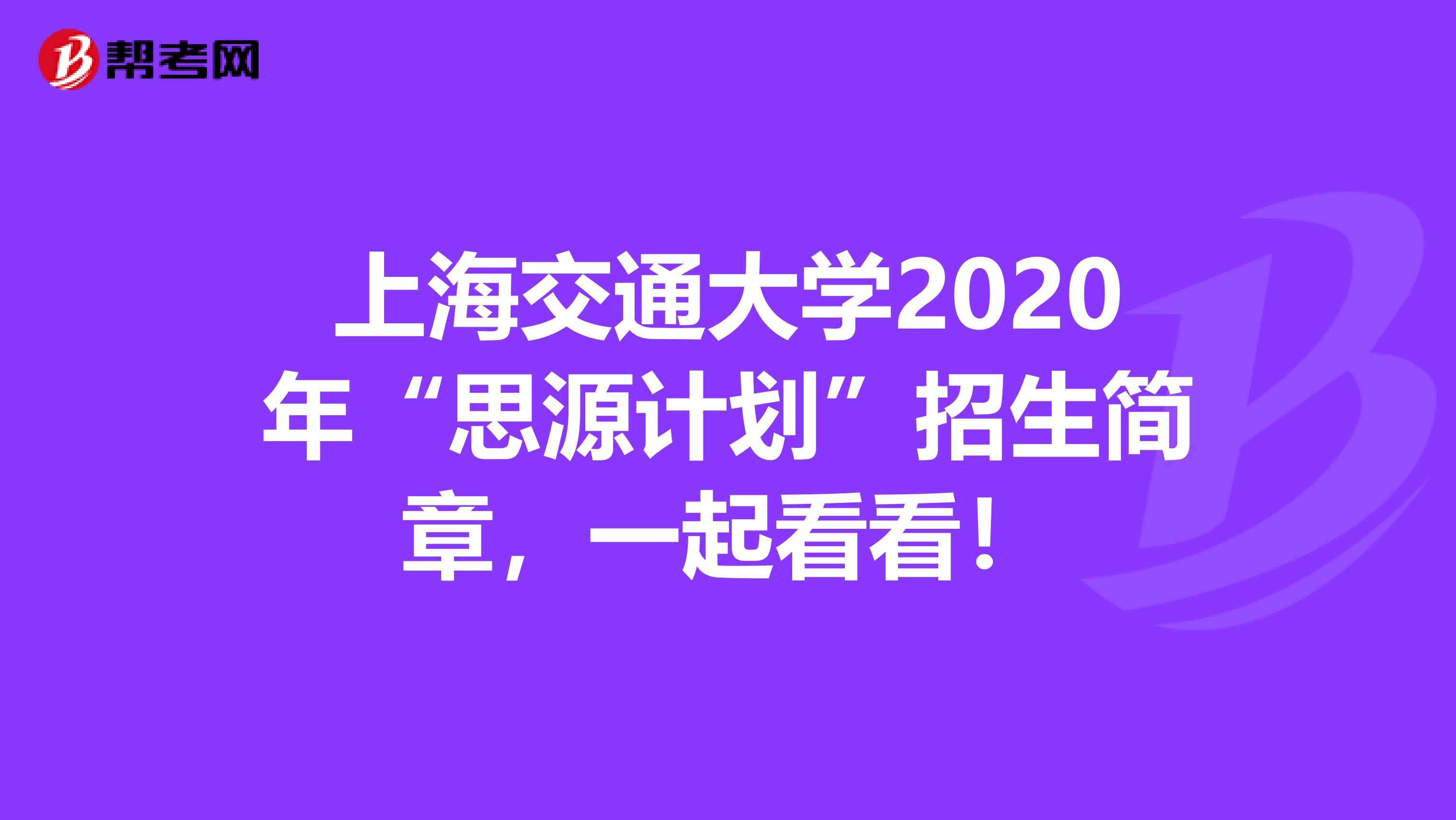 上海交通大学2020年“思源计划”招生简章，一起看看！