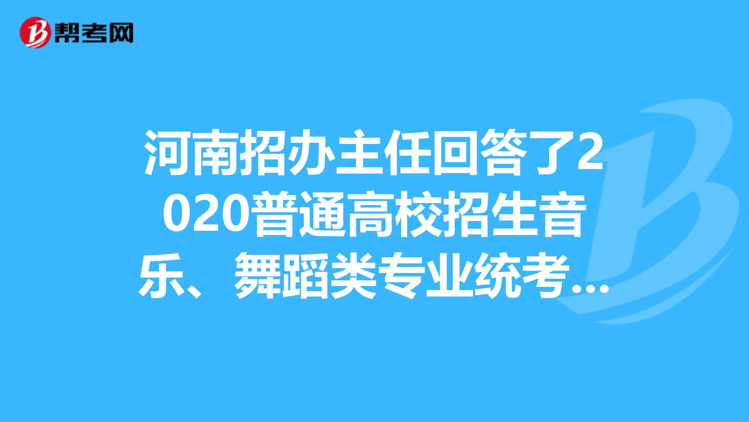 河南招办主任回答了2020普通高校招生音乐、舞蹈类专业统考相关问题