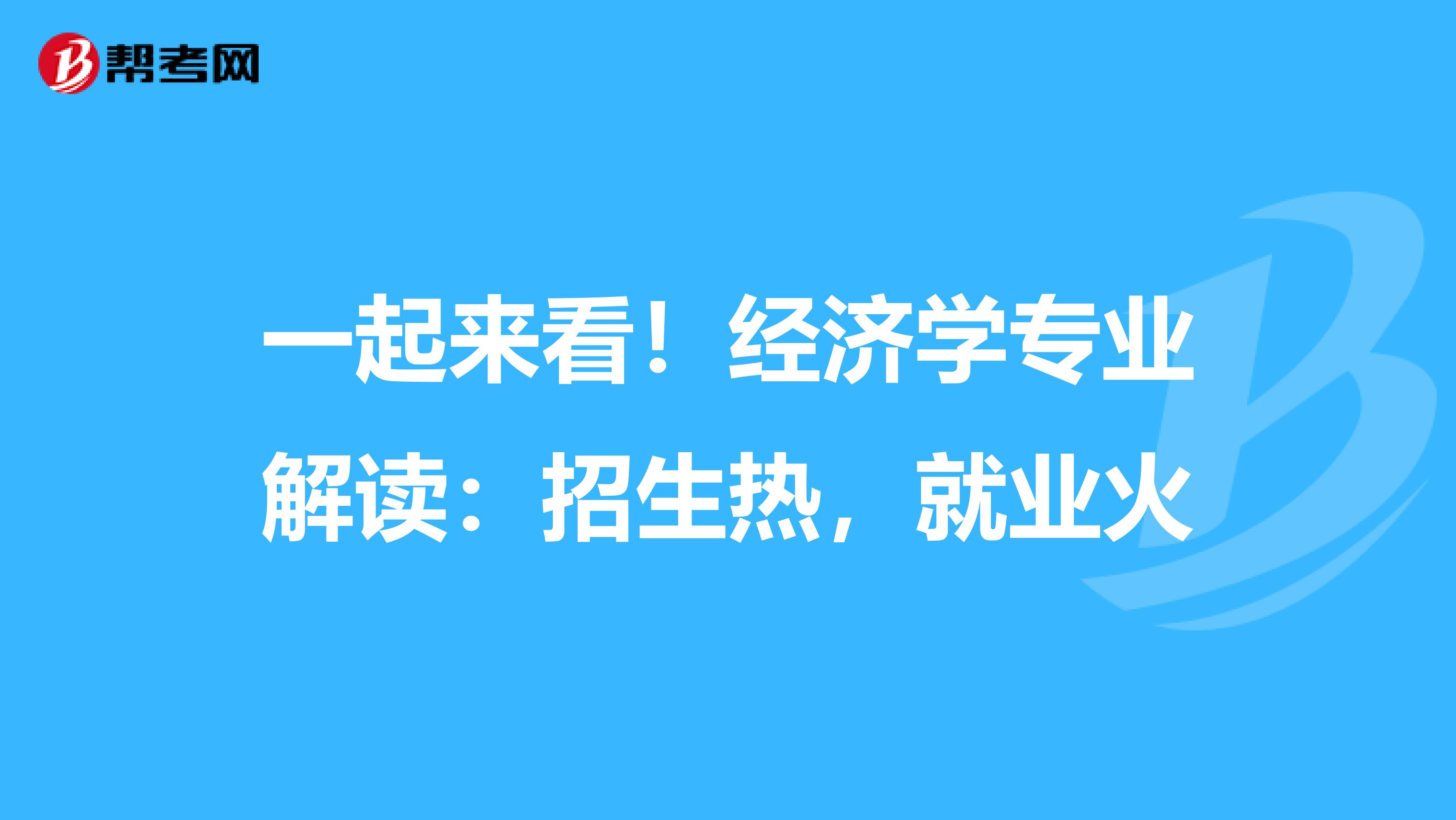 一起来看！经济学专业解读：招生热，就业火
