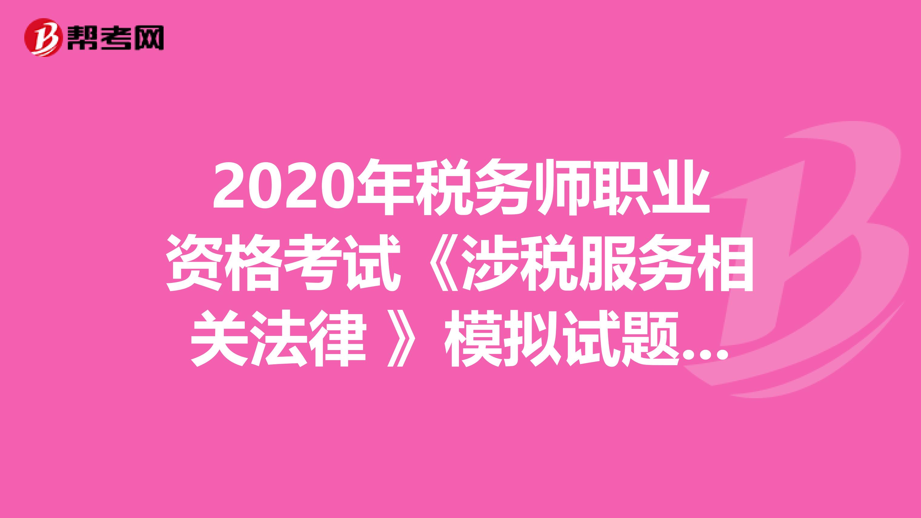 2020年税务师职业资格考试《涉税服务相关法律 》模拟试题0529