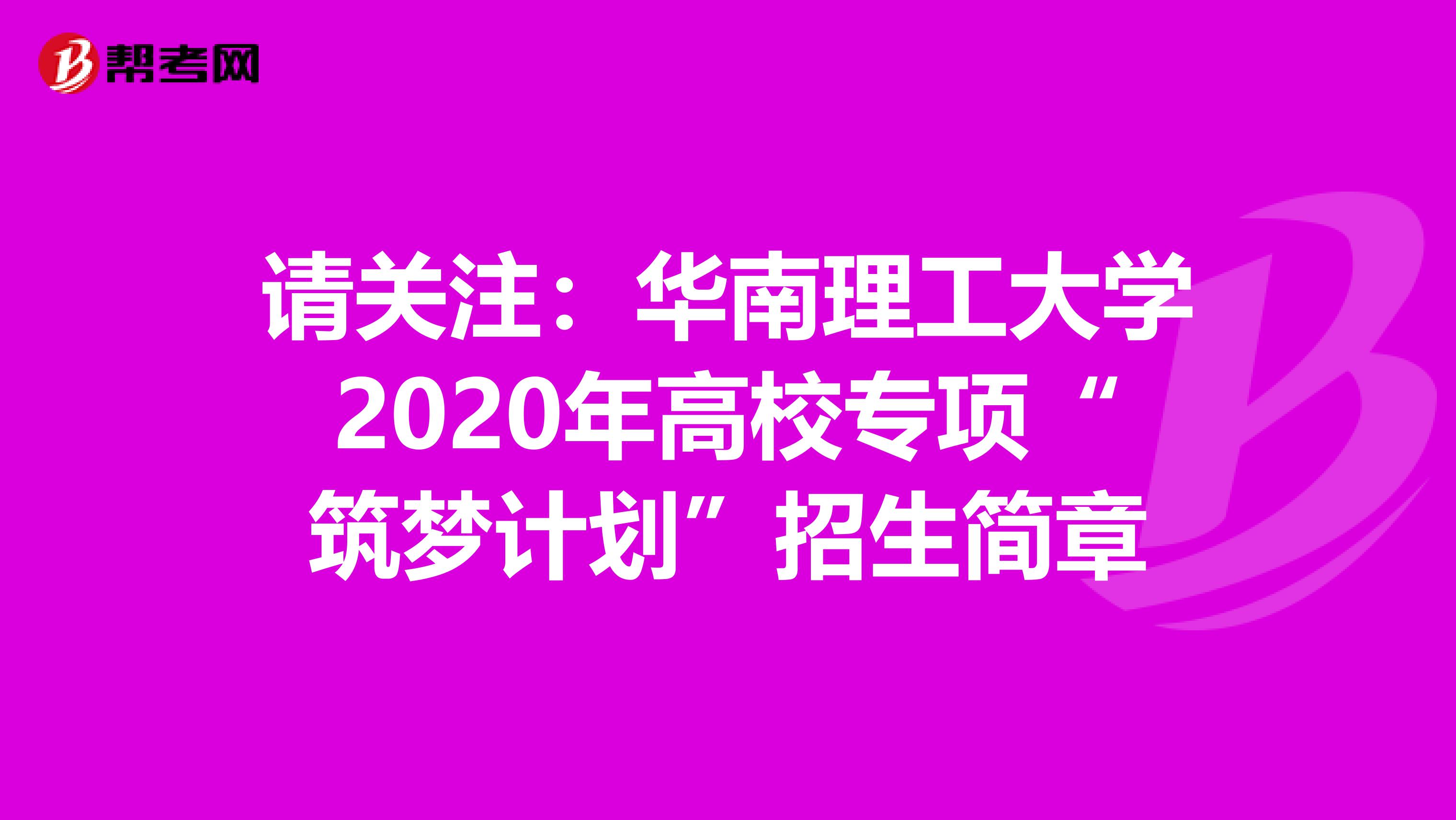 请关注：华南理工大学2020年高校专项“筑梦计划”招生简章