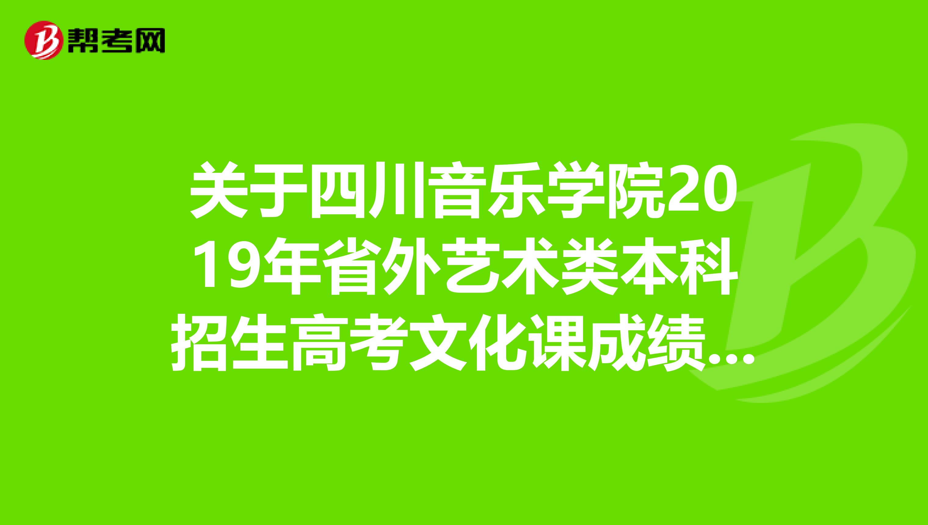 关于四川音乐学院2019年省外艺术类本科招生高考文化课成绩录取办法