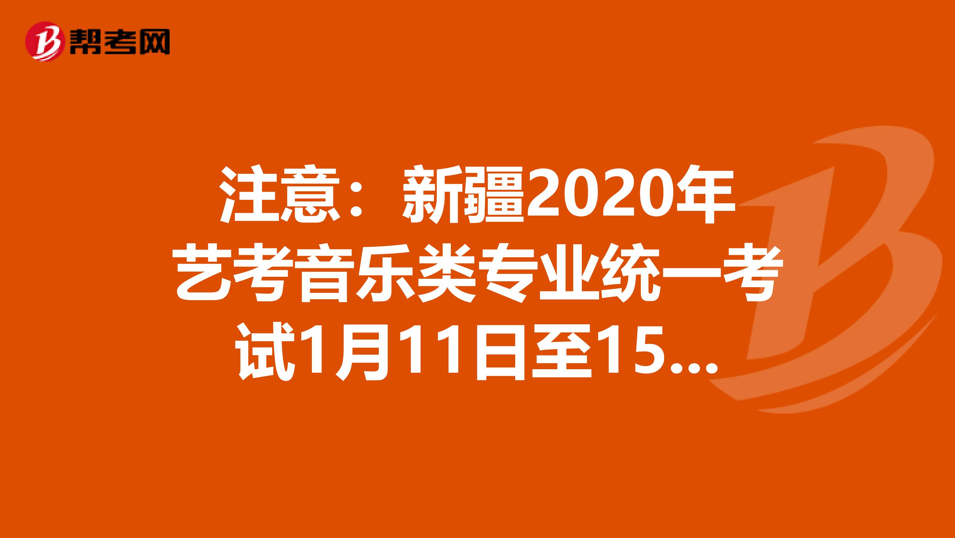 注意：新疆2020年艺考音乐类专业统一考试1月11日至15日进行