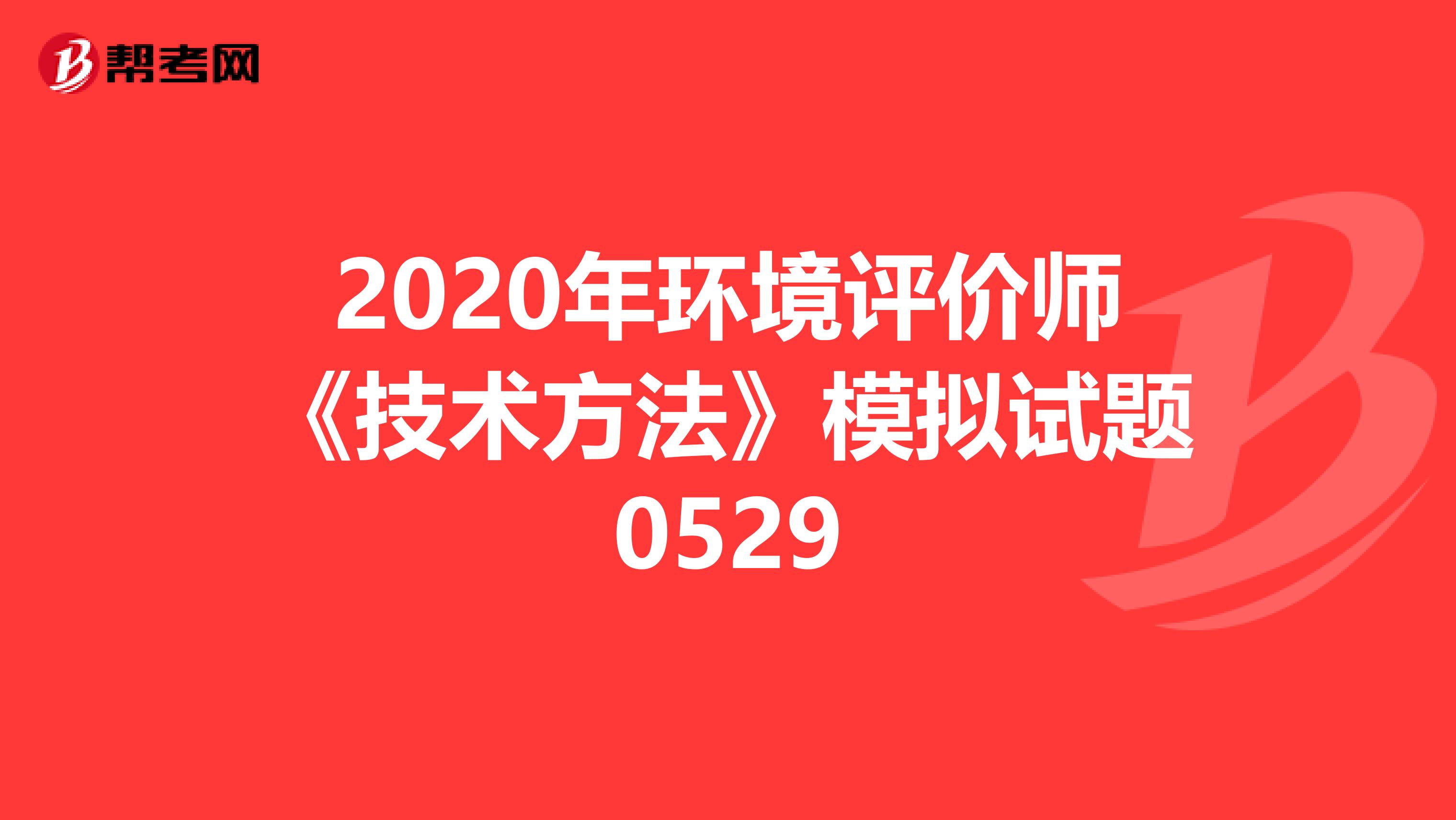 2020年环境评价师《技术方法》模拟试题0529