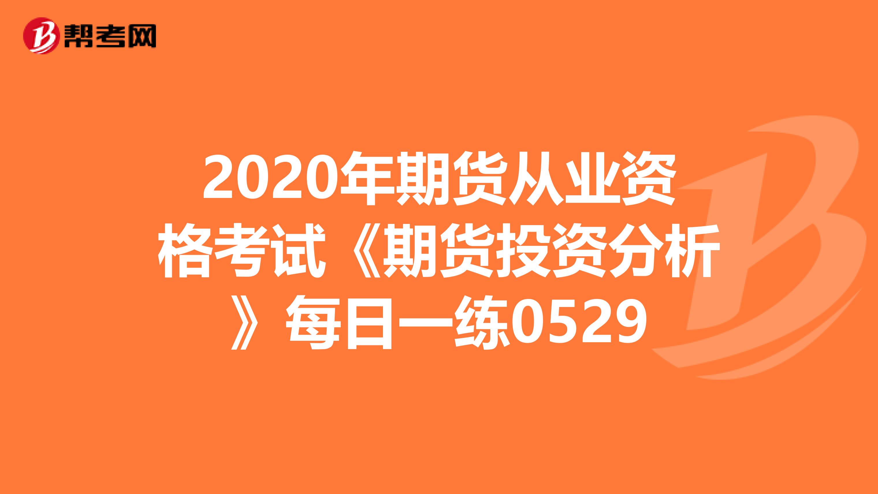 2020年期货从业资格考试《期货投资分析》每日一练0529