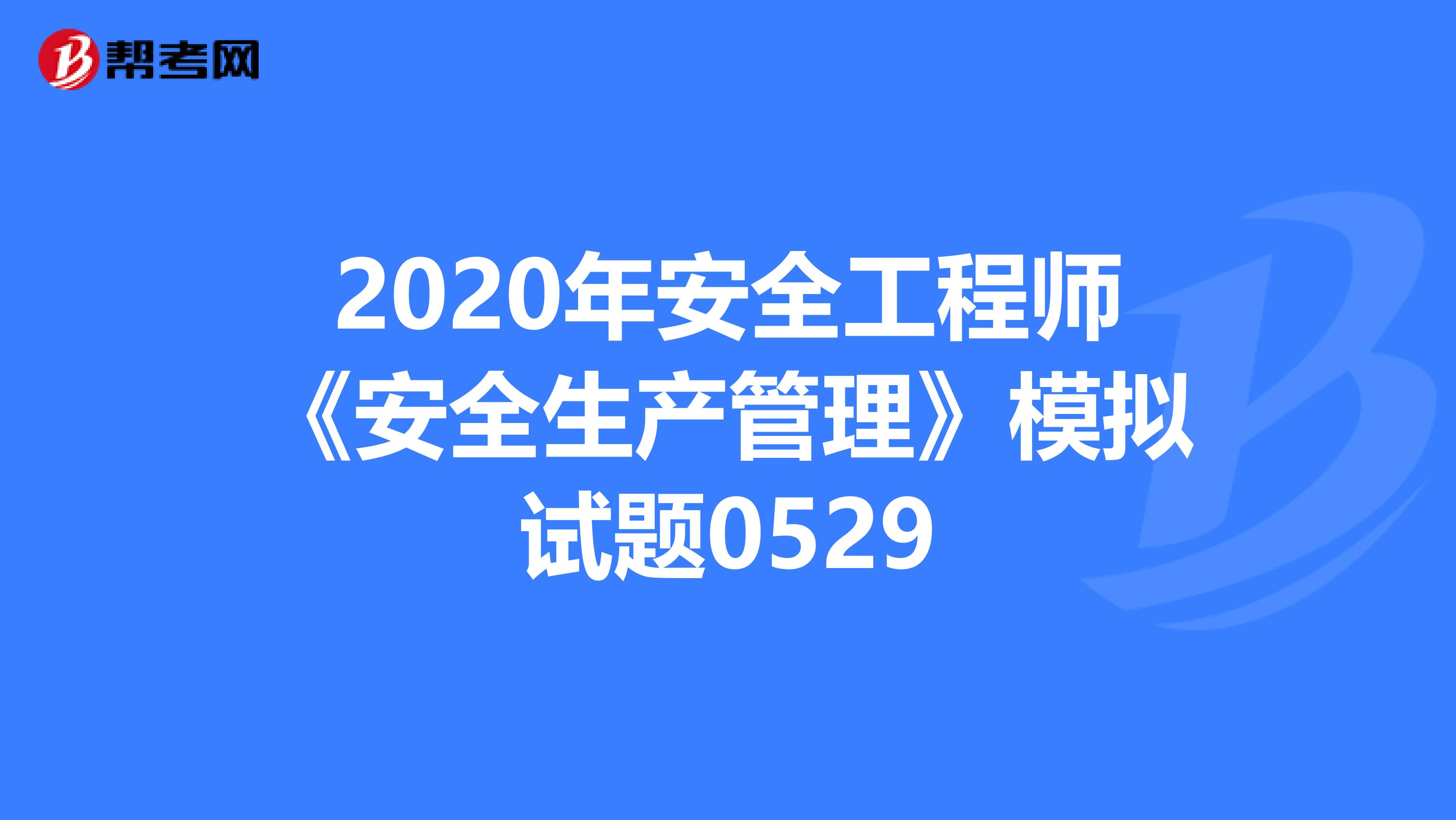 2020年安全工程师《安全生产管理》模拟试题0529