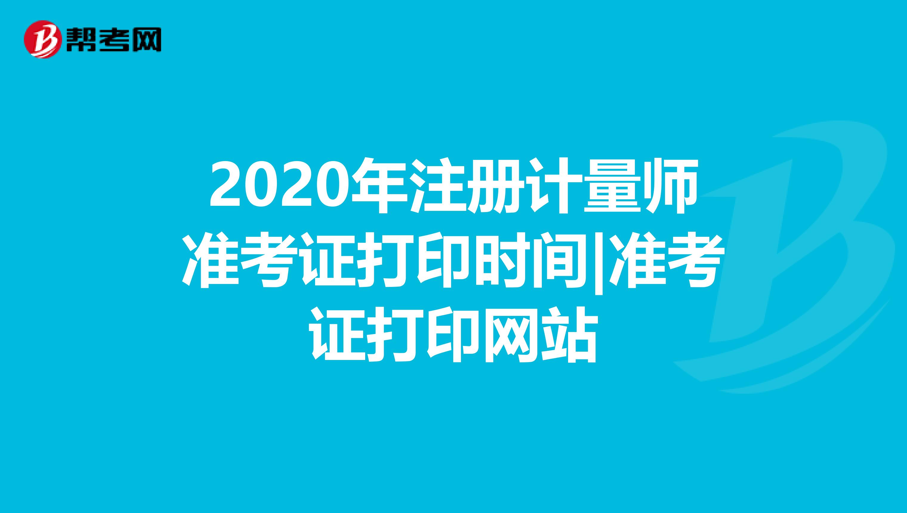 2020年注冊計量師準考證打印時間|準考證打印網站