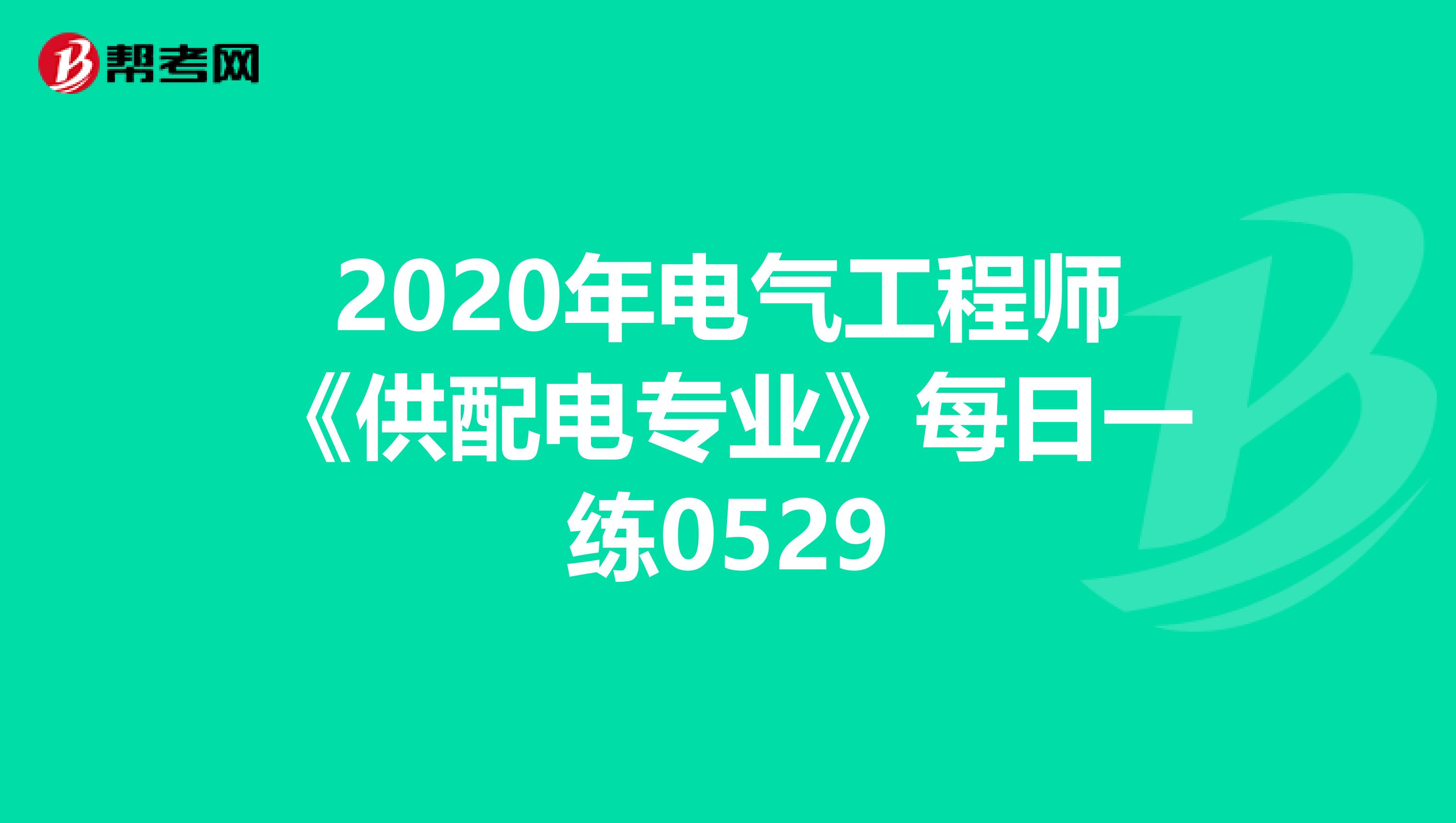 2020年电气工程师《供配电专业》每日一练0529
