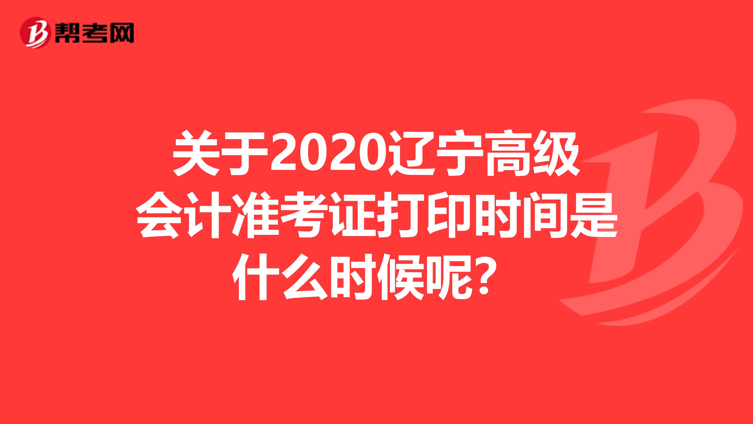 关于2020辽宁高级会计准考证打印时间是什么时候呢？