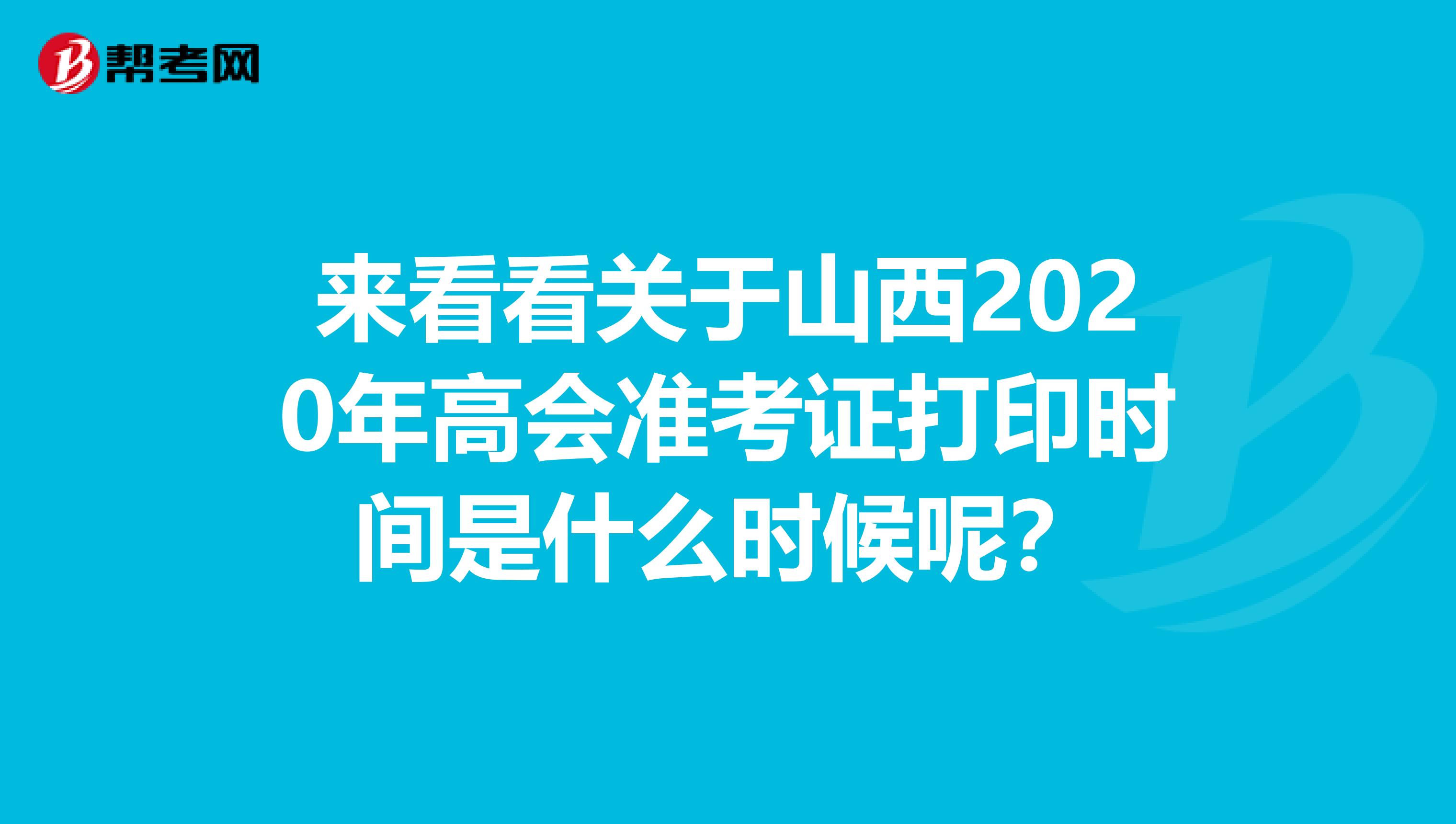 来看看关于山西2020年高会准考证打印时间是什么时候呢？