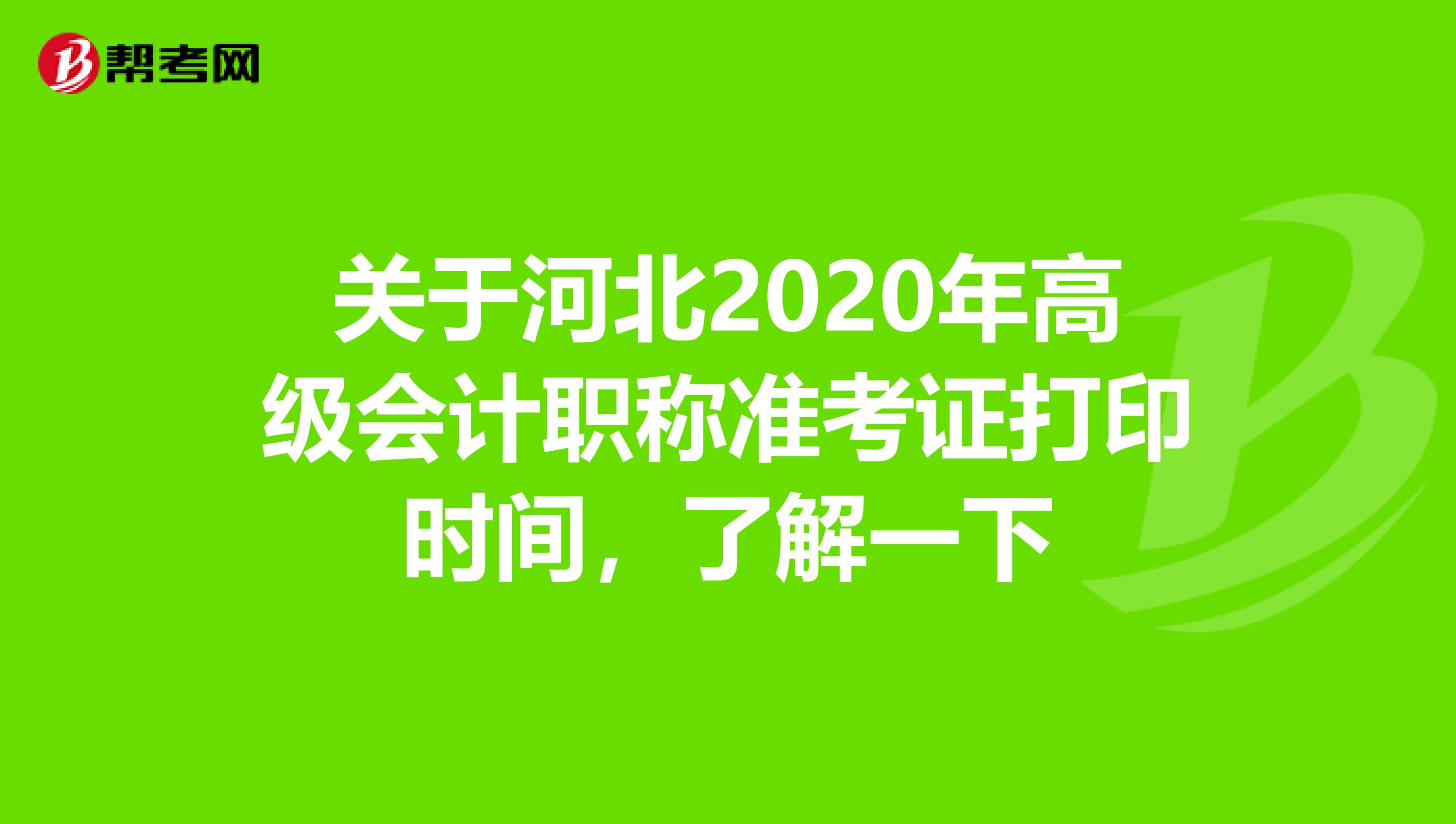 关于河北2020年高级会计职称准考证打印时间，了解一下
